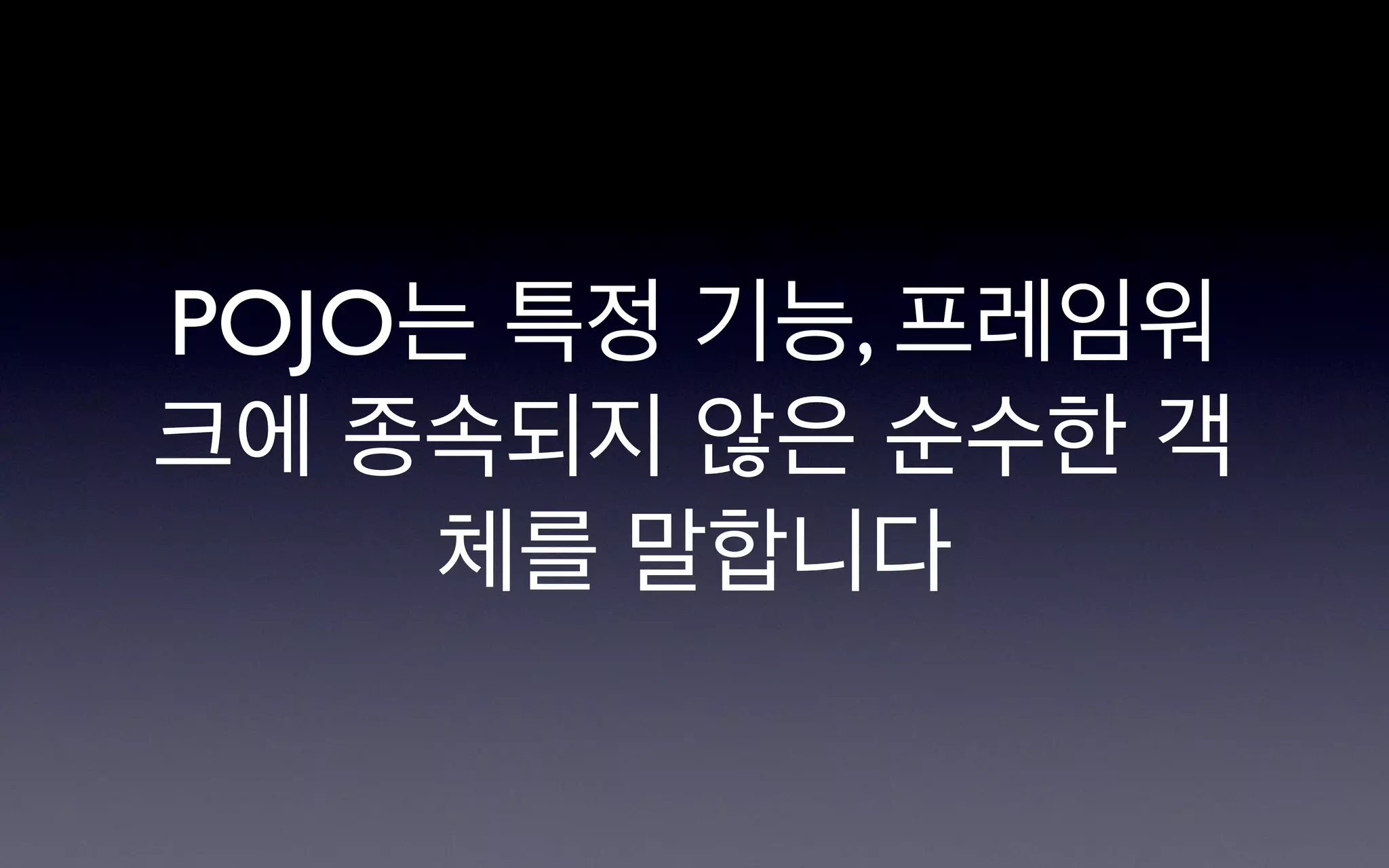 POJO는 특정 기능, 프레임워
크에 종속되지 않은 순수한 객
    체를 말합니다
 