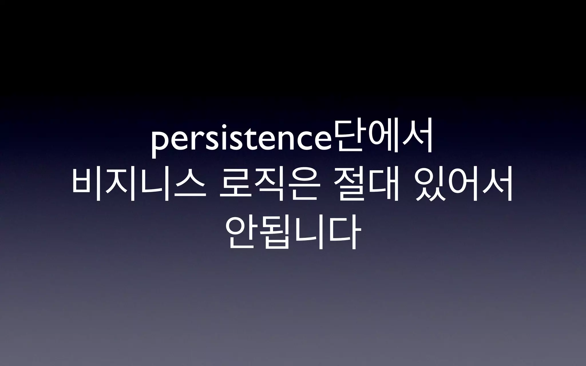persistence단에서
비지니스 로직은 절대 있어서
      안됩니다
 