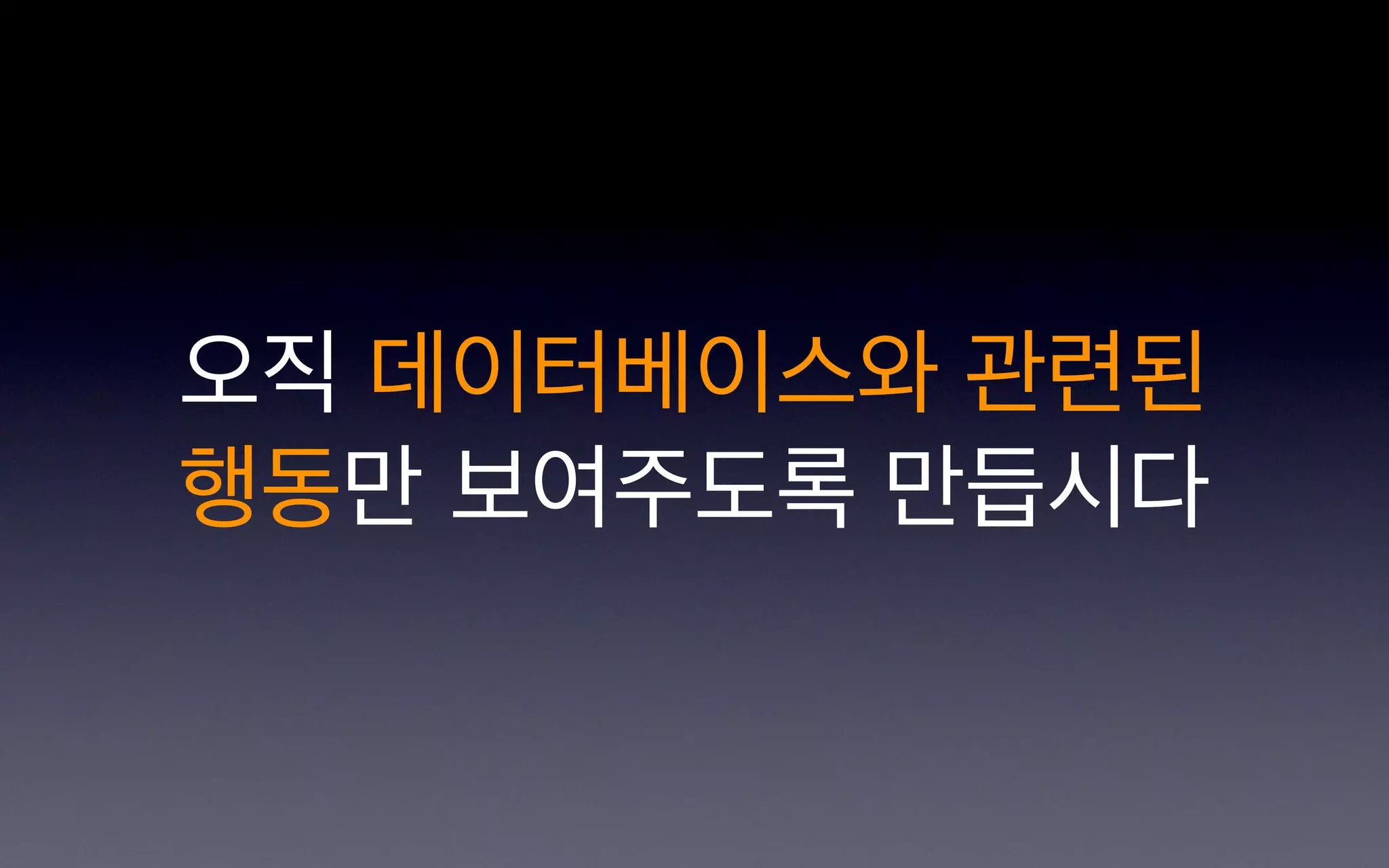 오직 데이터베이스와 관련된
행동만 보여주도록 만듭시다
 