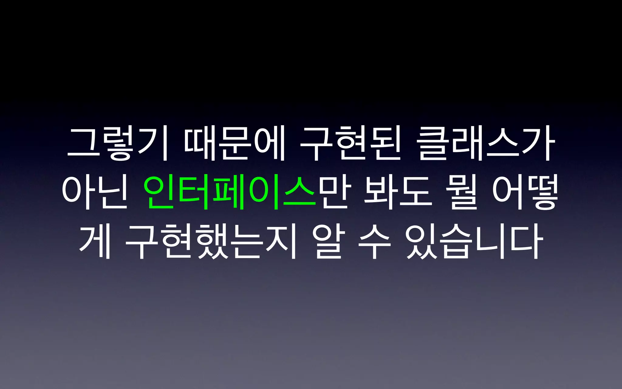 그렇기 때문에 구현된 클래스가
아닌 인터페이스만 봐도 뭘 어떻
게 구현했는지 알 수 있습니다
 