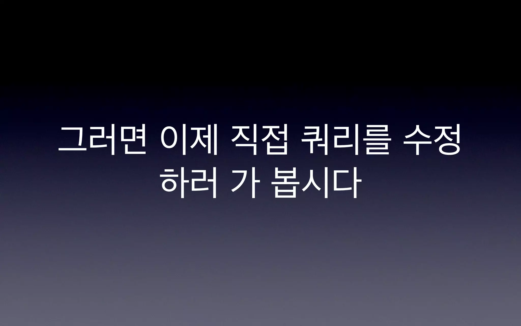 그러면 이제 직접 쿼리를 수정
    하러 가 봅시다
 