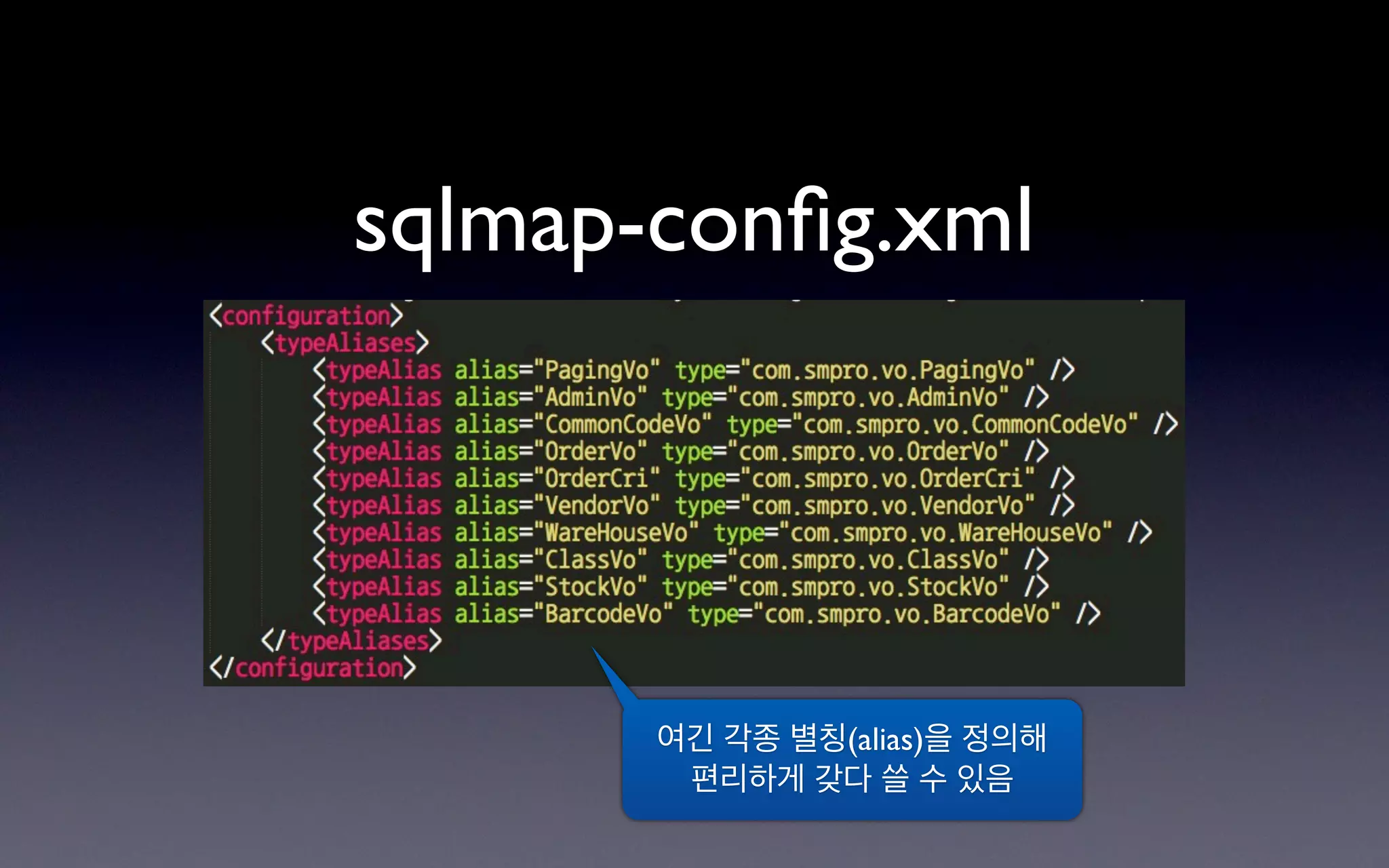 sqlmap-conﬁg.xml




       여긴 각종 별칭(alias)을 정의해
        편리하게 갖다 쓸 수 있음
 