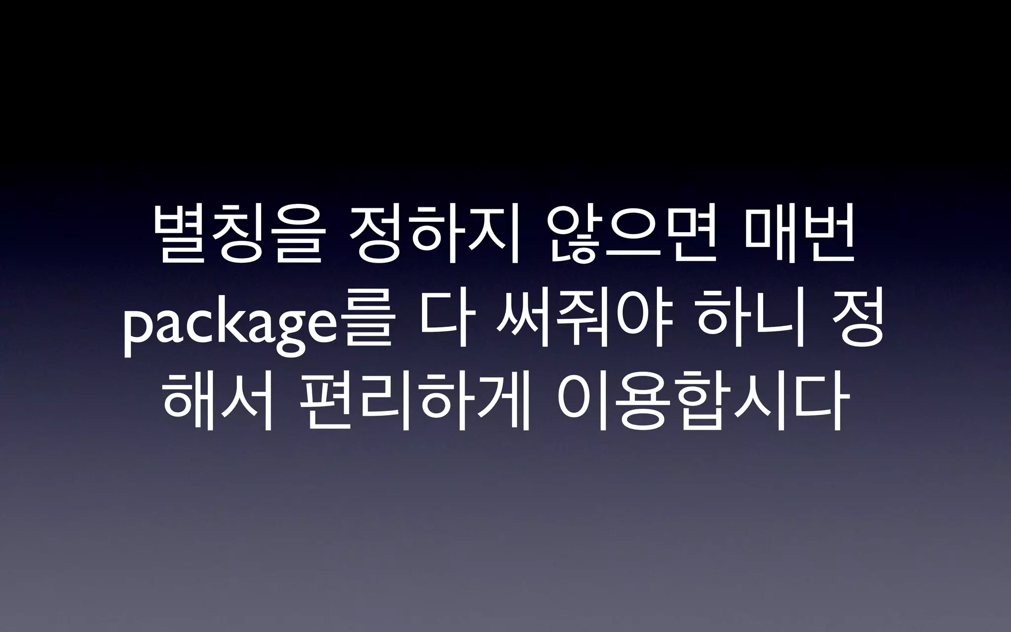 별칭을 정하지 않으면 매번
package를 다 써줘야 하니 정
 해서 편리하게 이용합시다
 
