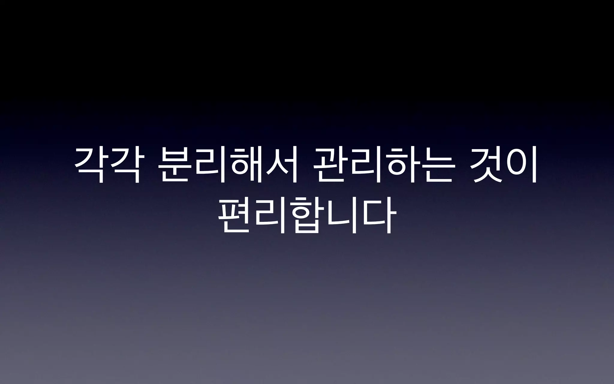 각각 분리해서 관리하는 것이
     편리합니다
 
