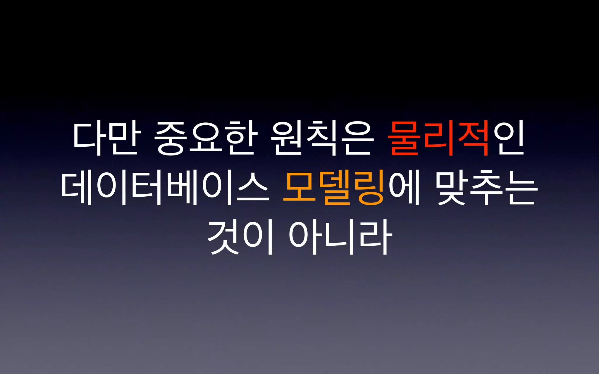 다만 중요한 원칙은 물리적인
데이터베이스 모델링에 맞추는
     것이 아니라
 