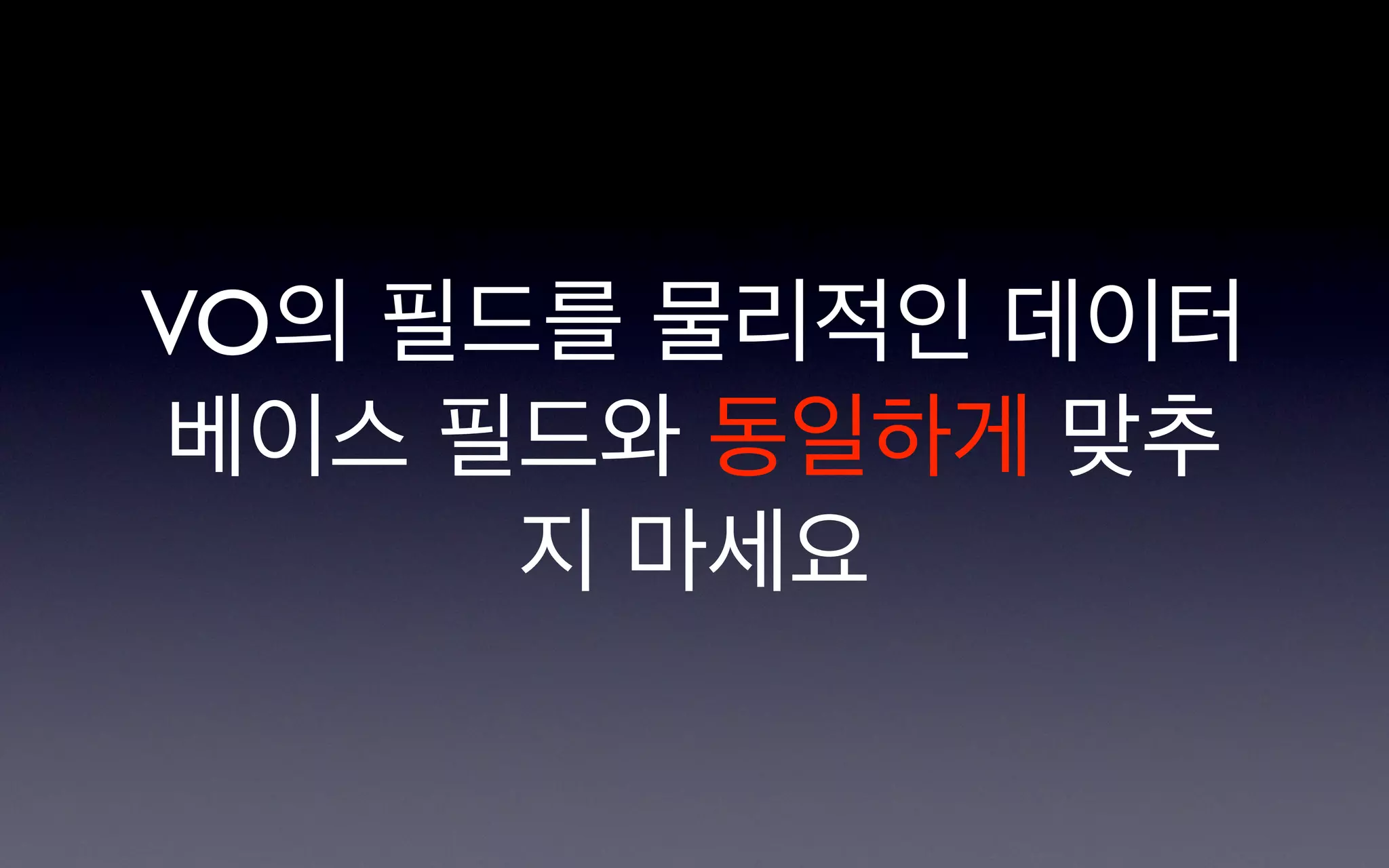 VO의 필드를 물리적인 데이터
베이스 필드와 동일하게 맞추
      지 마세요
 
