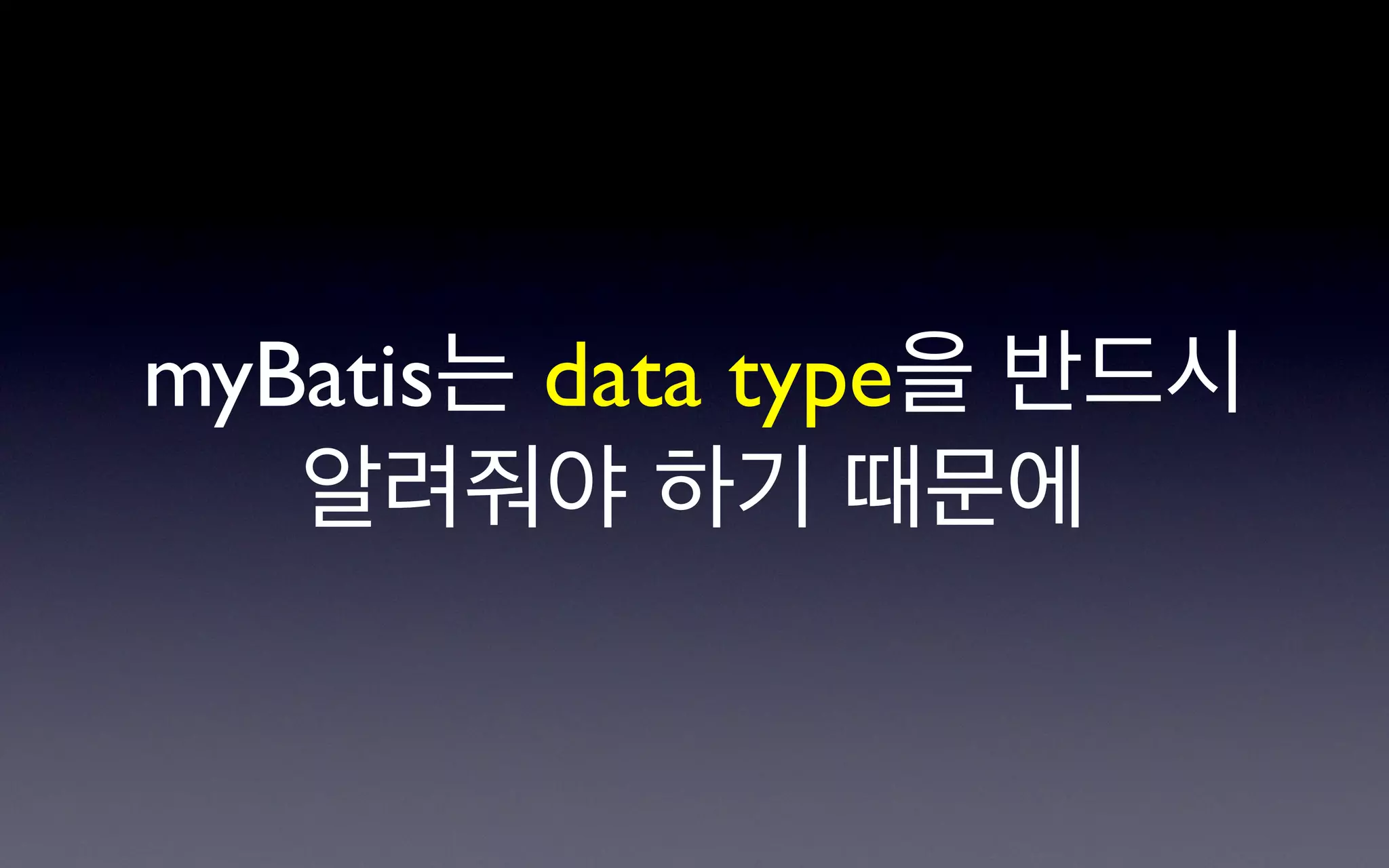 myBatis는 data type을 반드시
   알려줘야 하기 때문에
 