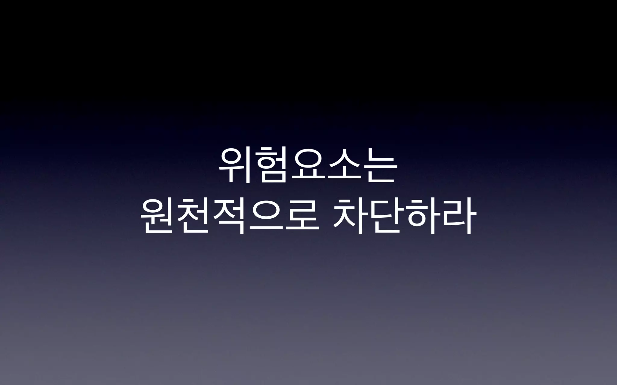 위험요소는
원천적으로 차단하라
 