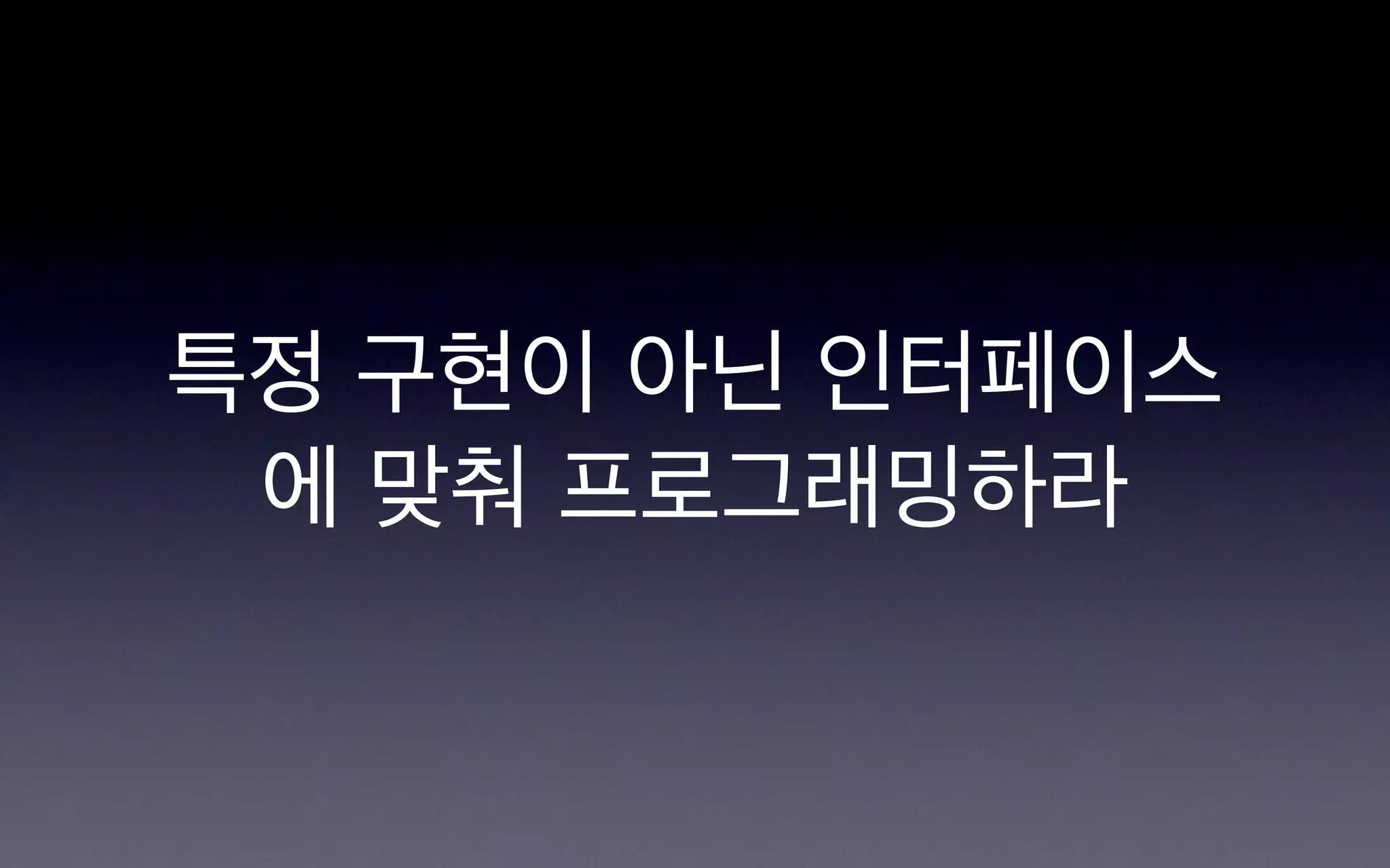 특정 구현이 아닌 인터페이스
 에 맞춰 프로그래밍하라
 