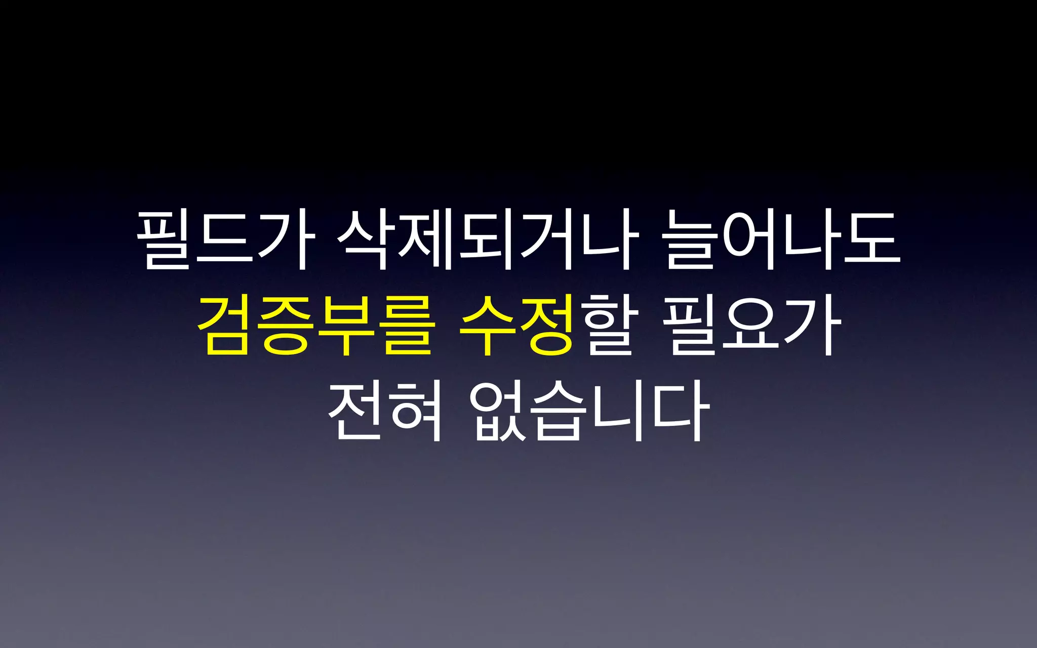 필드가 삭제되거나 늘어나도
 검증부를 수정할 필요가
    전혀 없습니다
 