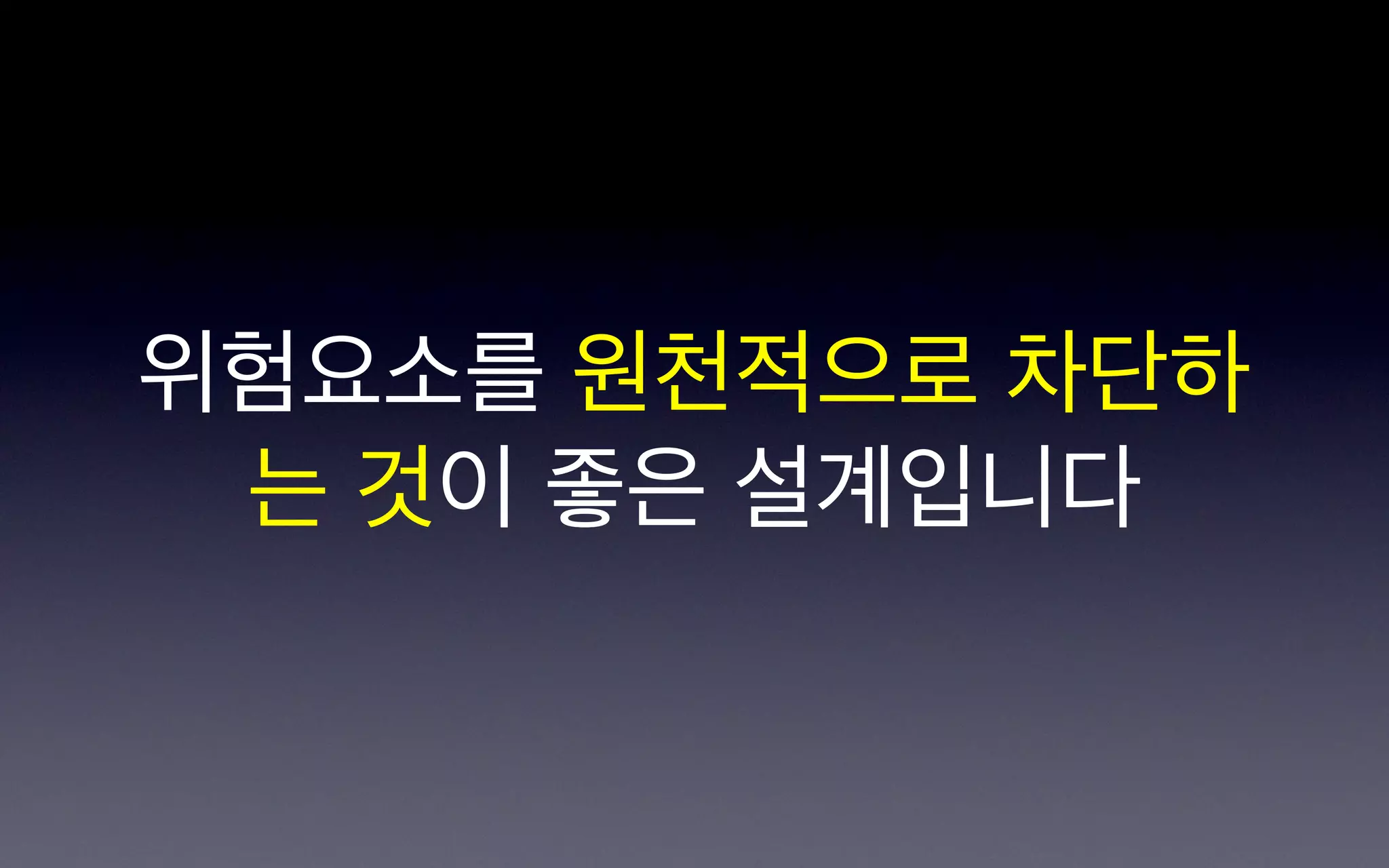 위험요소를 원천적으로 차단하
 는 것이 좋은 설계입니다
 