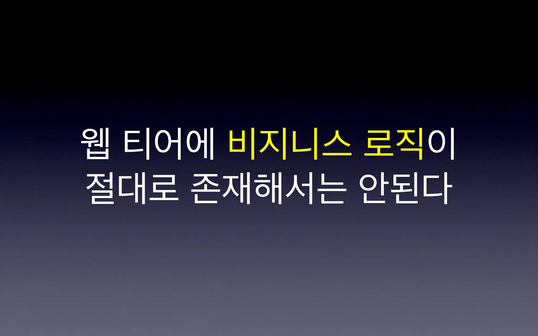 웹 티어에 비지니스 로직이
절대로 존재해서는 안된다
 