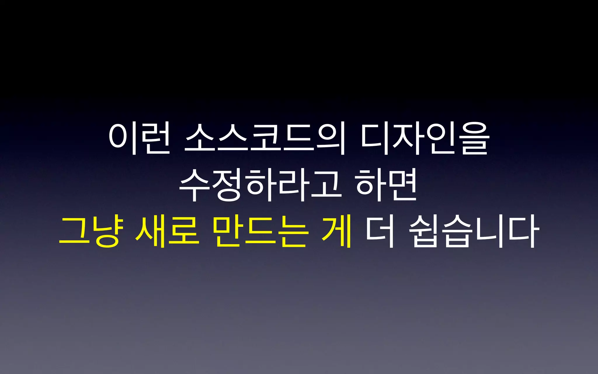 이런 소스코드의 디자인을
    수정하라고 하면
그냥 새로 만드는 게 더 쉽습니다
 