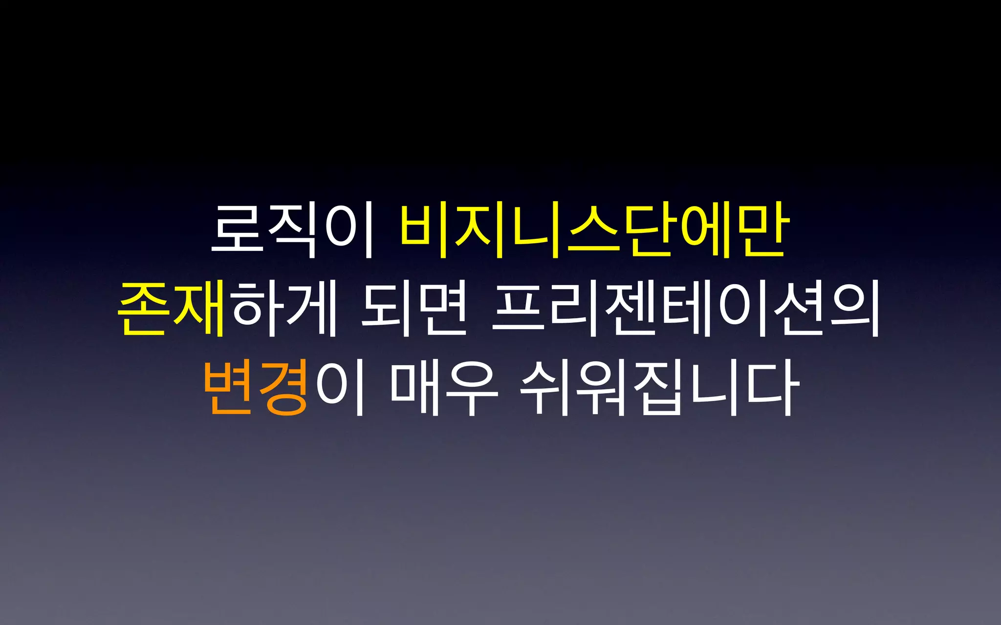 로직이 비지니스단에만
존재하게 되면 프리젠테이션의
 변경이 매우 쉬워집니다
 
