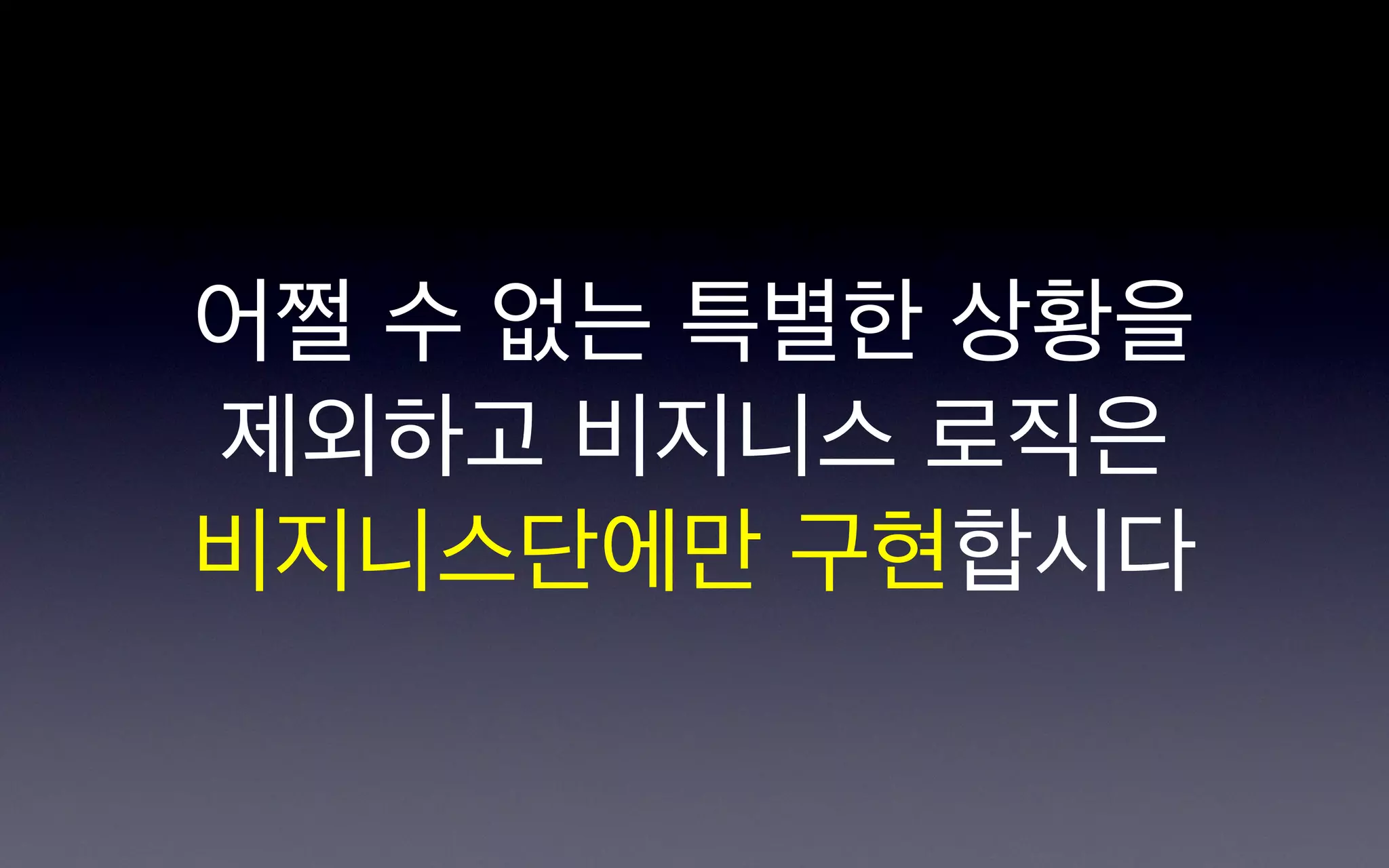 어쩔 수 없는 특별한 상황을
제외하고 비지니스 로직은
비지니스단에만 구현합시다
 