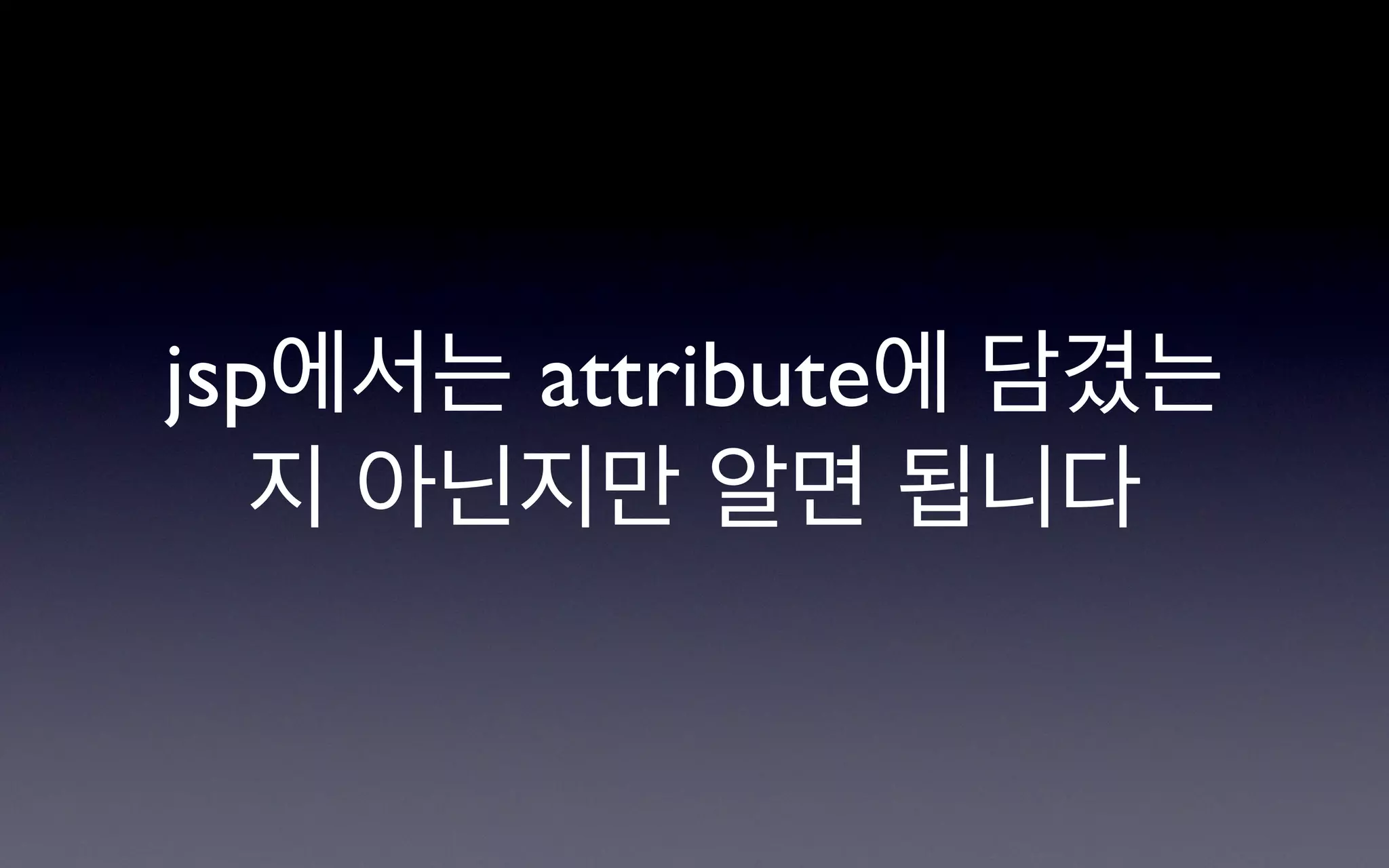 jsp에서는 attribute에 담겼는
   지 아닌지만 알면 됩니다
 