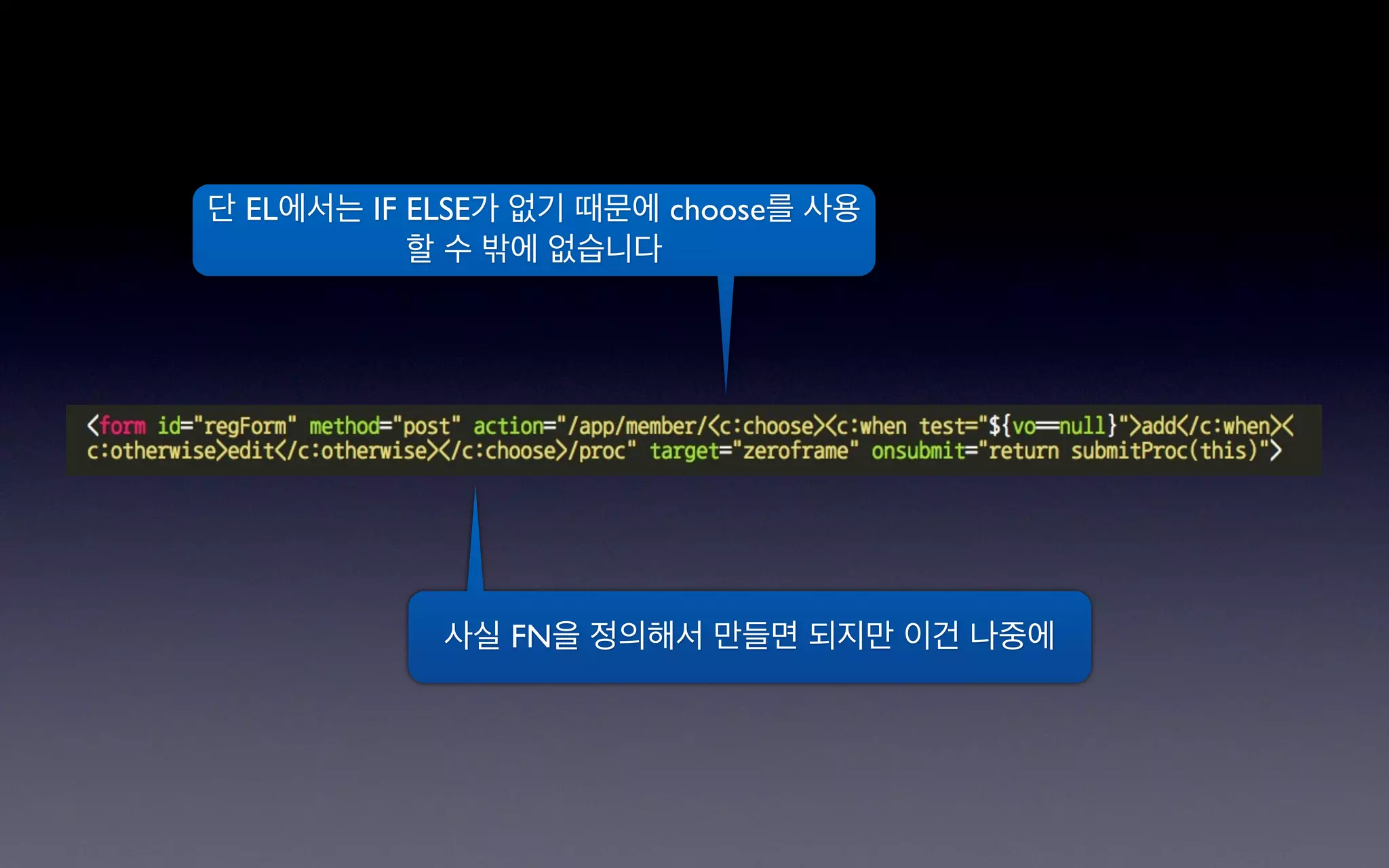 단 EL에서는 IF ELSE가 없기 때문에 choose를 사용
           할 수 밖에 없습니다




            사실 FN을 정의해서 만들면 되지만 이건 나중에
 
