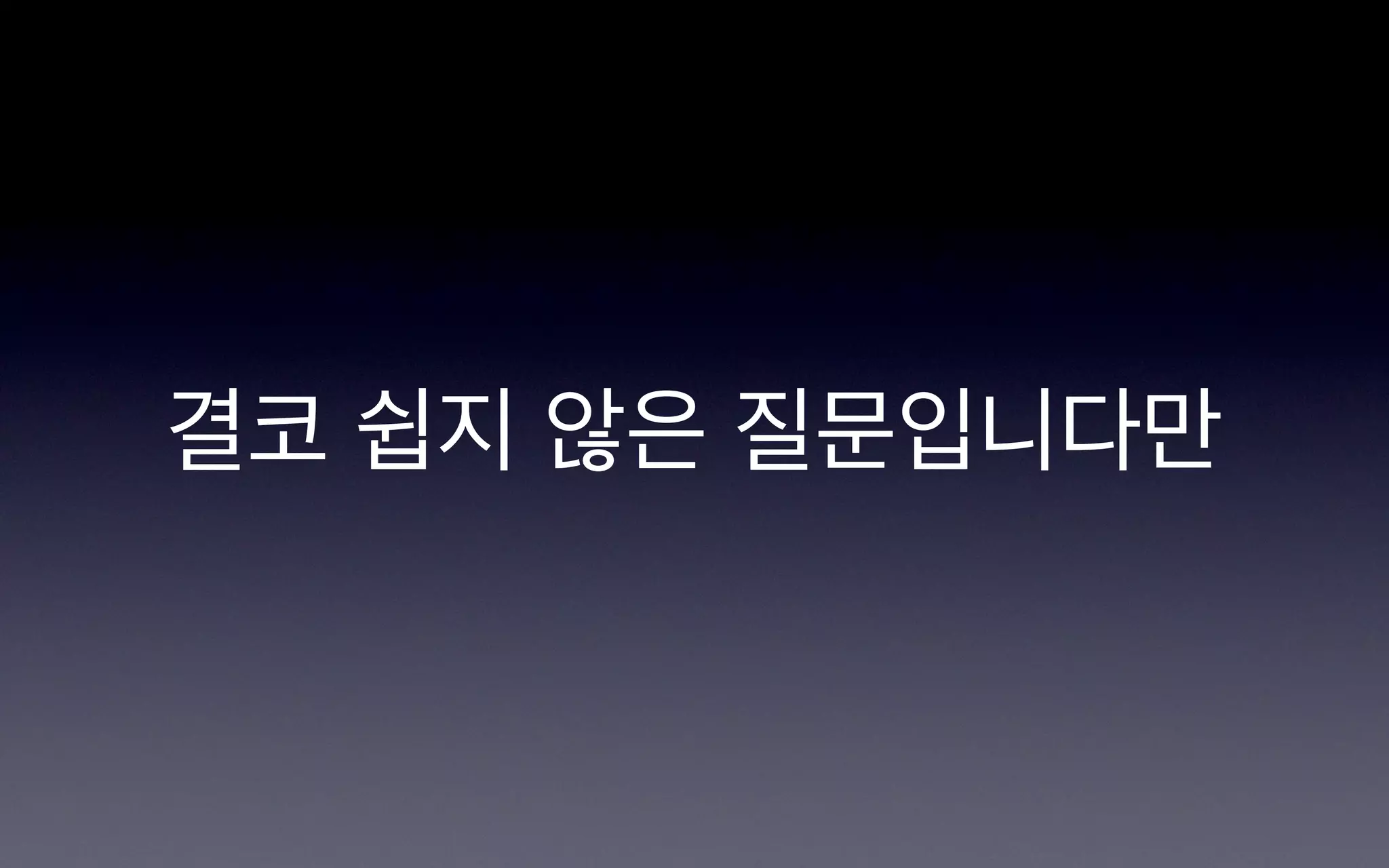 결코 쉽지 않은 질문입니다만
 