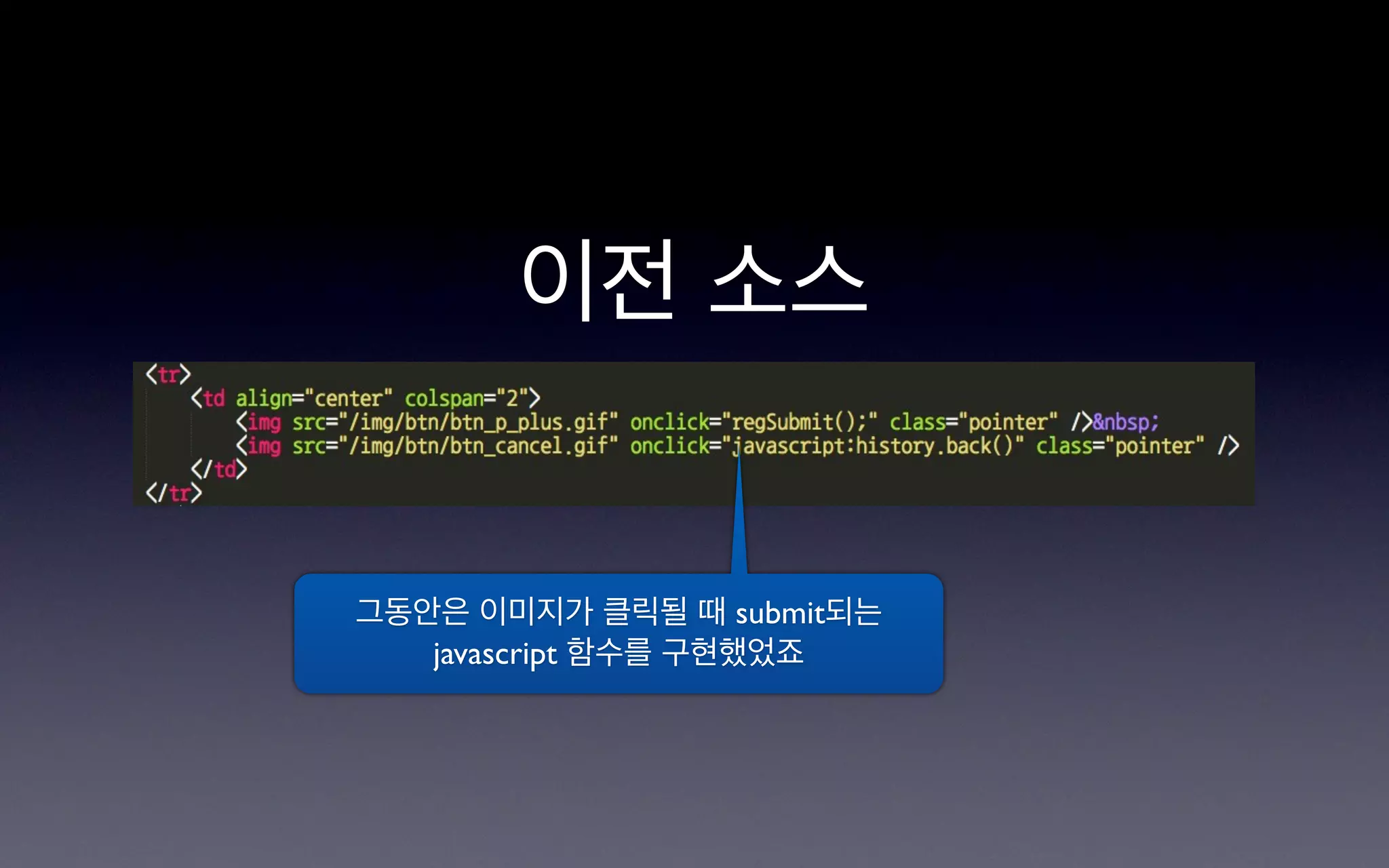 이전 소스


그동안은 이미지가 클릭될 때 submit되는
   javascript 함수를 구현했었죠
 