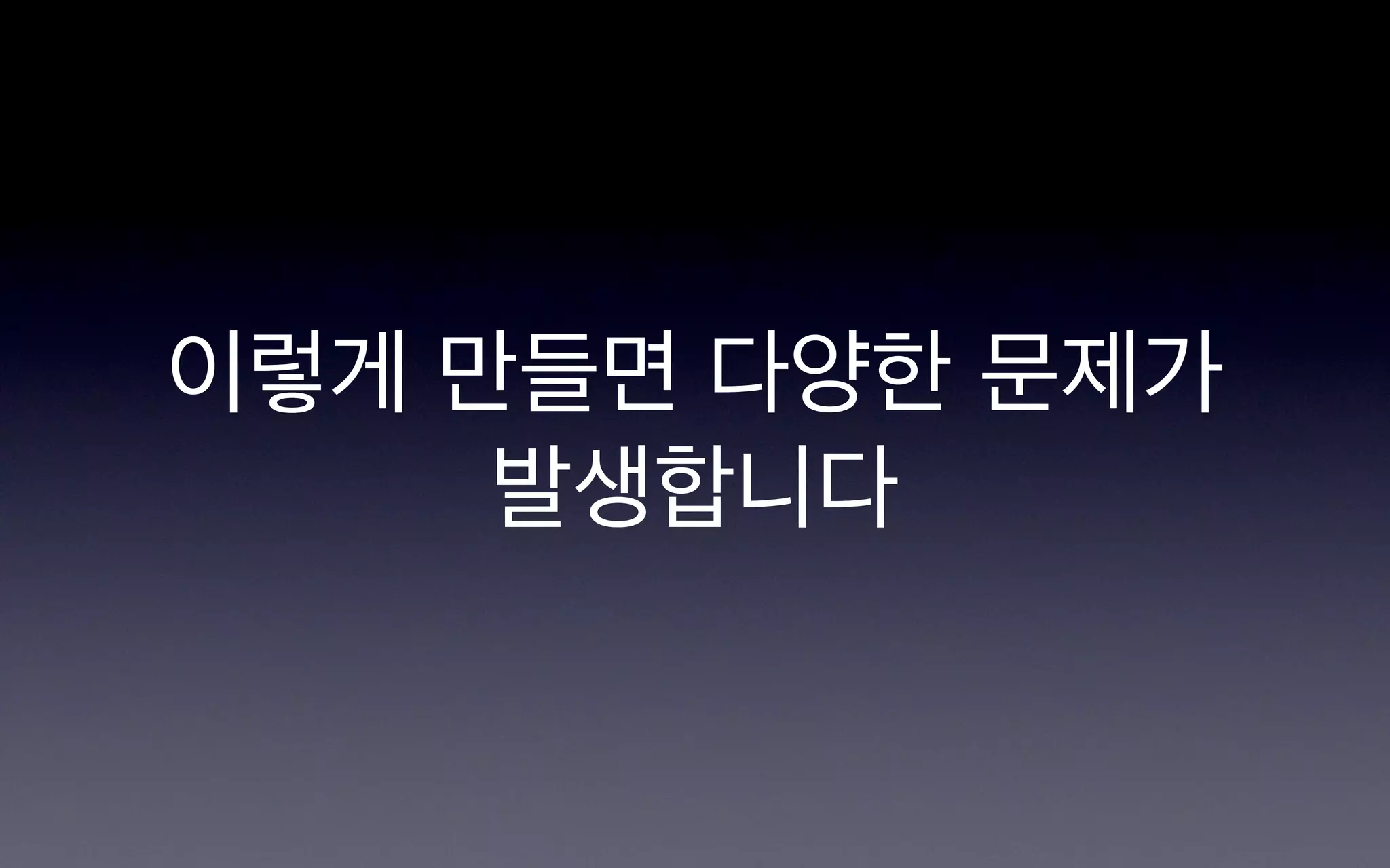 이렇게 만들면 다양한 문제가
     발생합니다
 