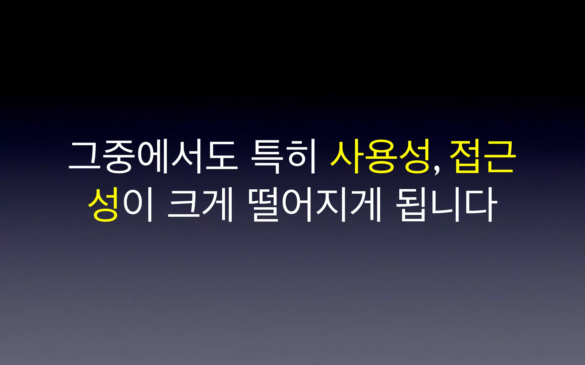 그중에서도 특히 사용성, 접근
 성이 크게 떨어지게 됩니다
 