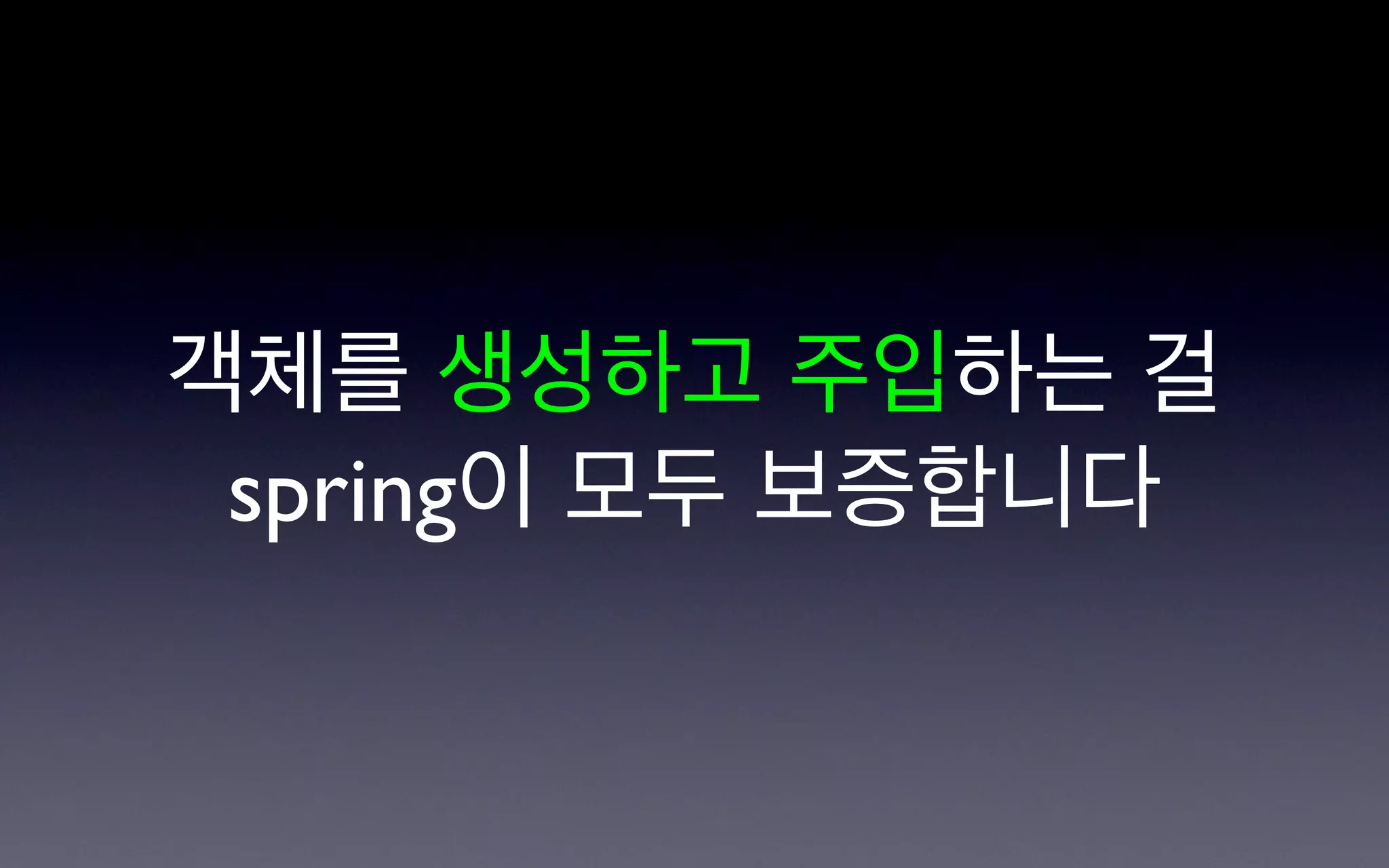 객체를 생성하고 주입하는 걸
 spring이 모두 보증합니다
 