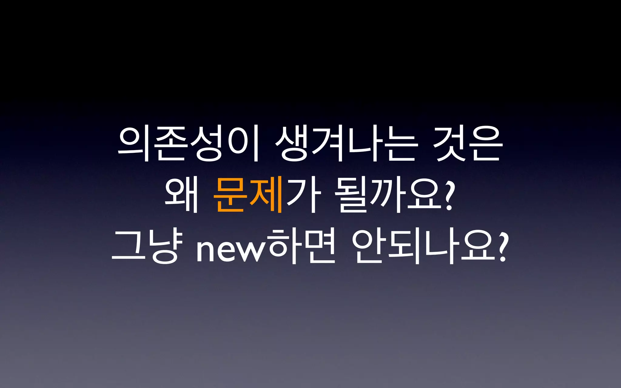 의존성이 생겨나는 것은
 왜 문제가 될까요?
그냥 new하면 안되나요?
 
