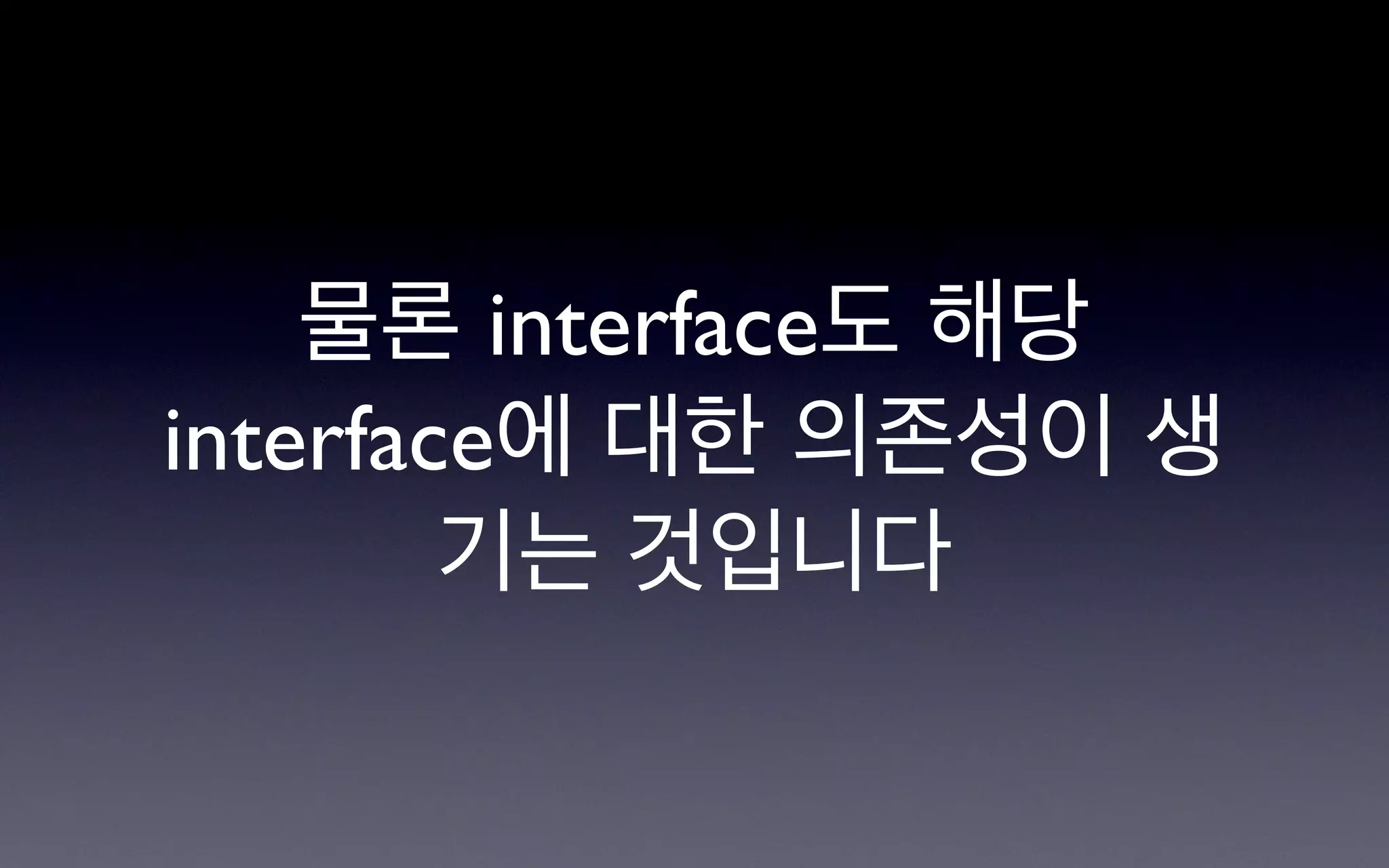 물론 interface도 해당
interface에 대한 의존성이 생
        기는 것입니다
 