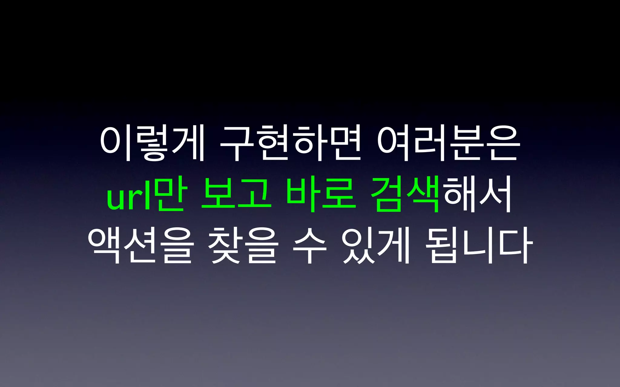 이렇게 구현하면 여러분은
 url만 보고 바로 검색해서
액션을 찾을 수 있게 됩니다
 