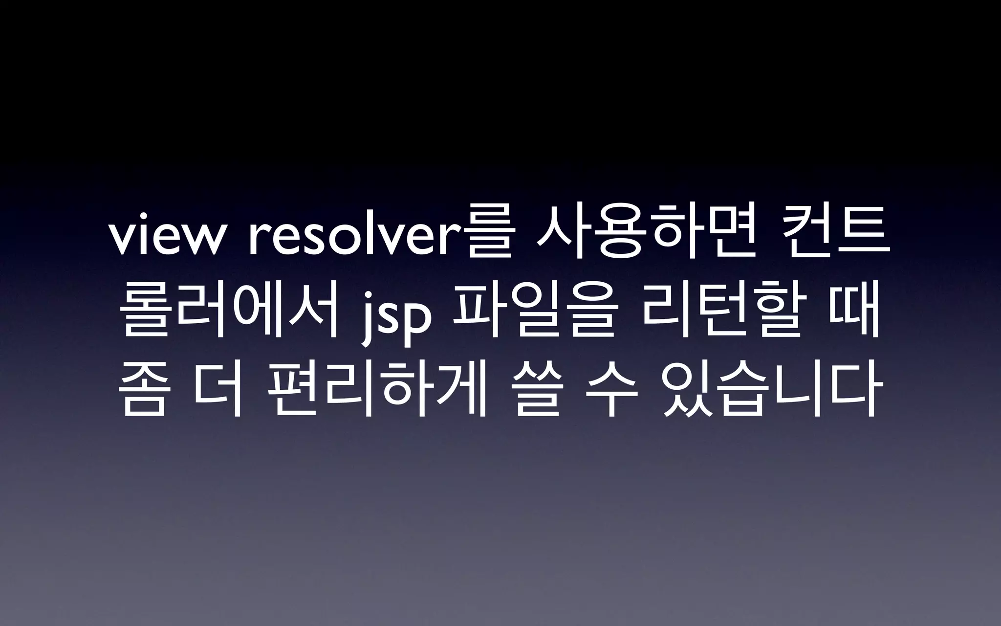 view resolver를 사용하면 컨트
롤러에서 jsp 파일을 리턴할 때
좀 더 편리하게 쓸 수 있습니다
 