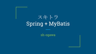 スキトラ
Spring + MyBatis
sh-ogawa
 