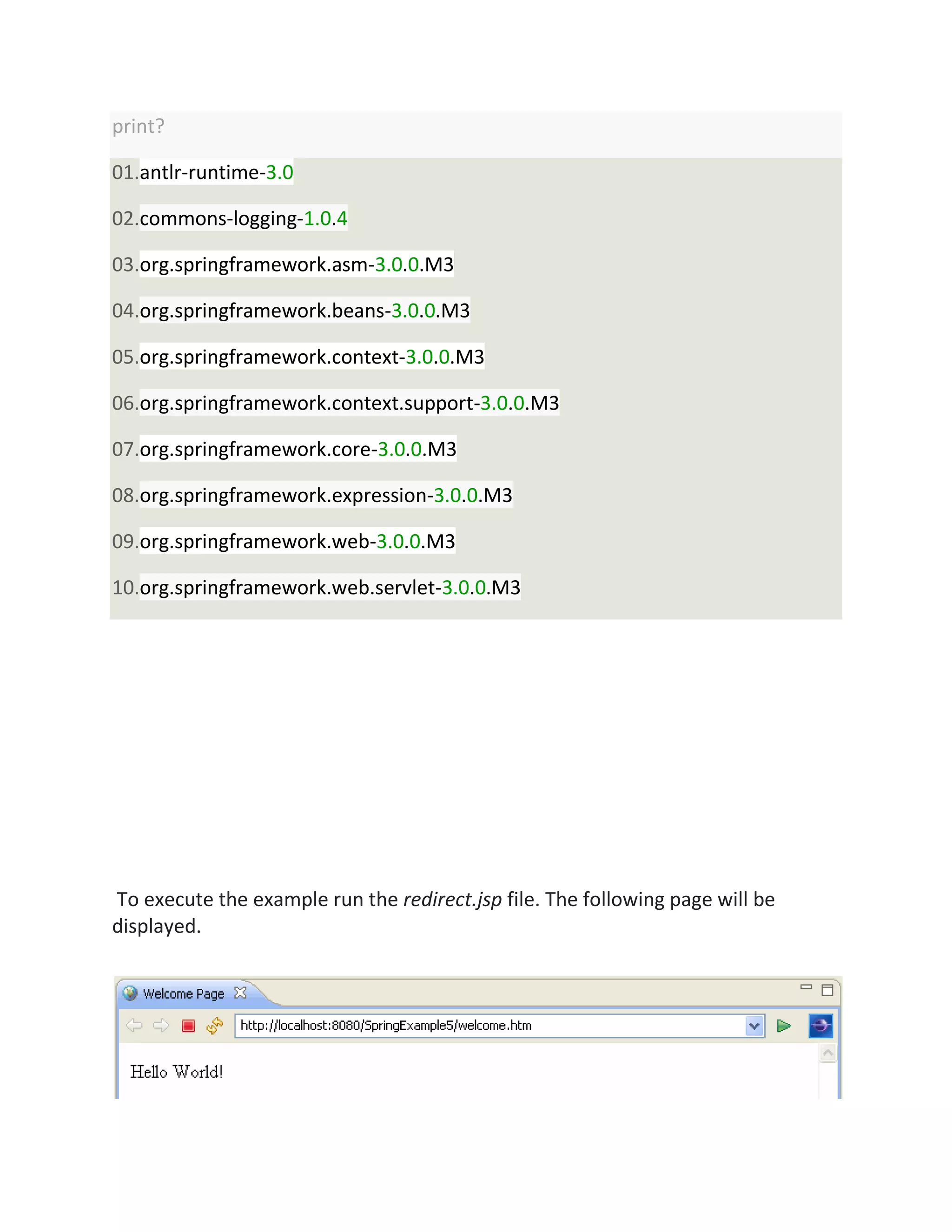 print?
01.antlr-runtime-3.0
02.commons-logging-1.0.4
03.org.springframework.asm-3.0.0.M3
04.org.springframework.beans-3.0.0.M3
05.org.springframework.context-3.0.0.M3
06.org.springframework.context.support-3.0.0.M3
07.org.springframework.core-3.0.0.M3
08.org.springframework.expression-3.0.0.M3
09.org.springframework.web-3.0.0.M3
10.org.springframework.web.servlet-3.0.0.M3
To execute the example run the redirect.jsp file. The following page will be
displayed.
 