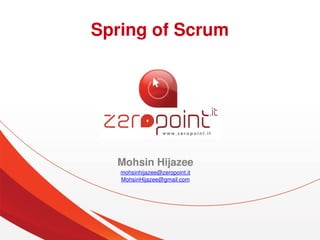 Spring of Scrum




      Mohsin Hijazee
       mohsinhijazee@zeropoint.it
       MohsinHijazee@gmail.com




                      
 