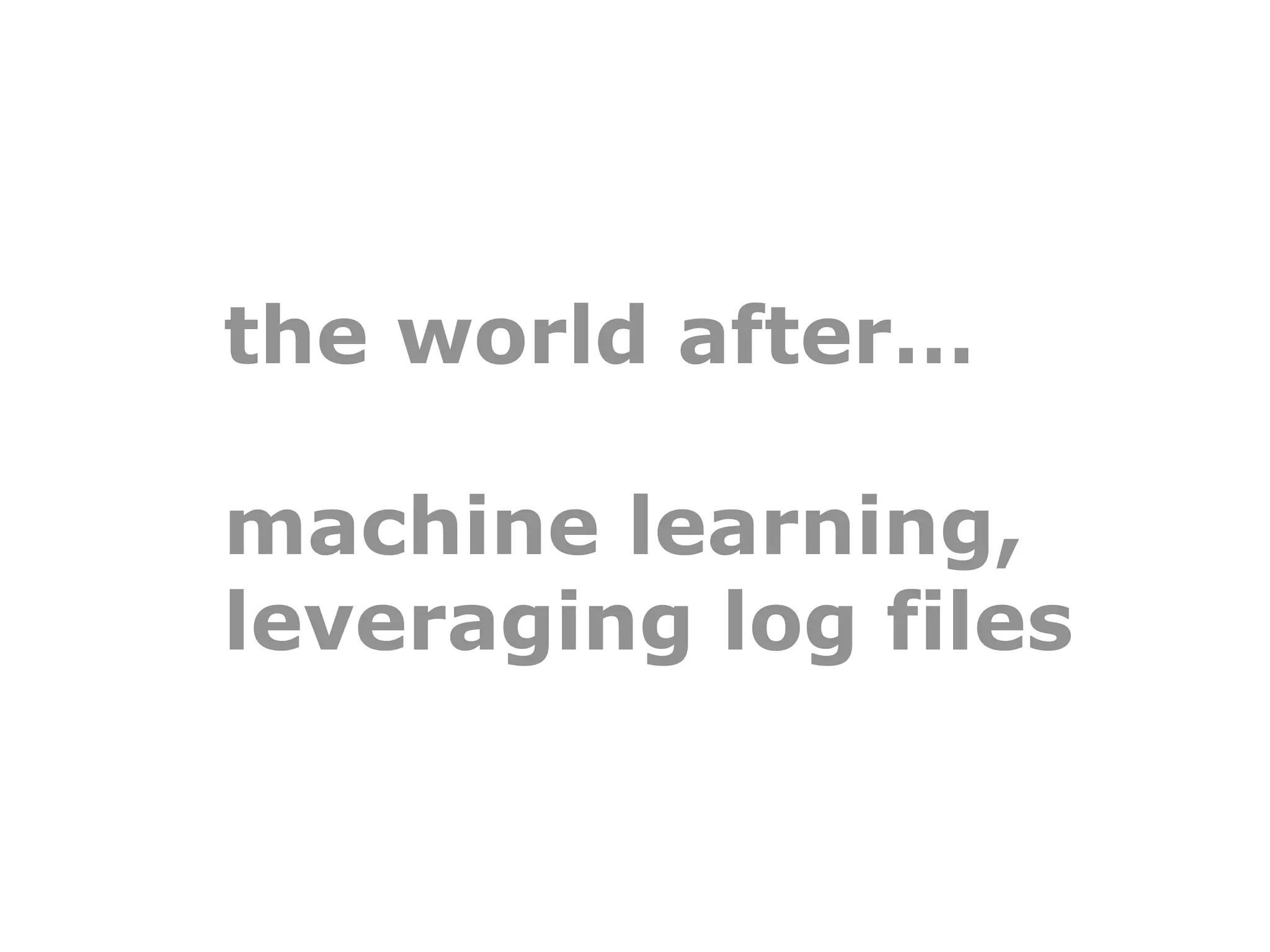 the world after…

machine learning,
leveraging log files
 