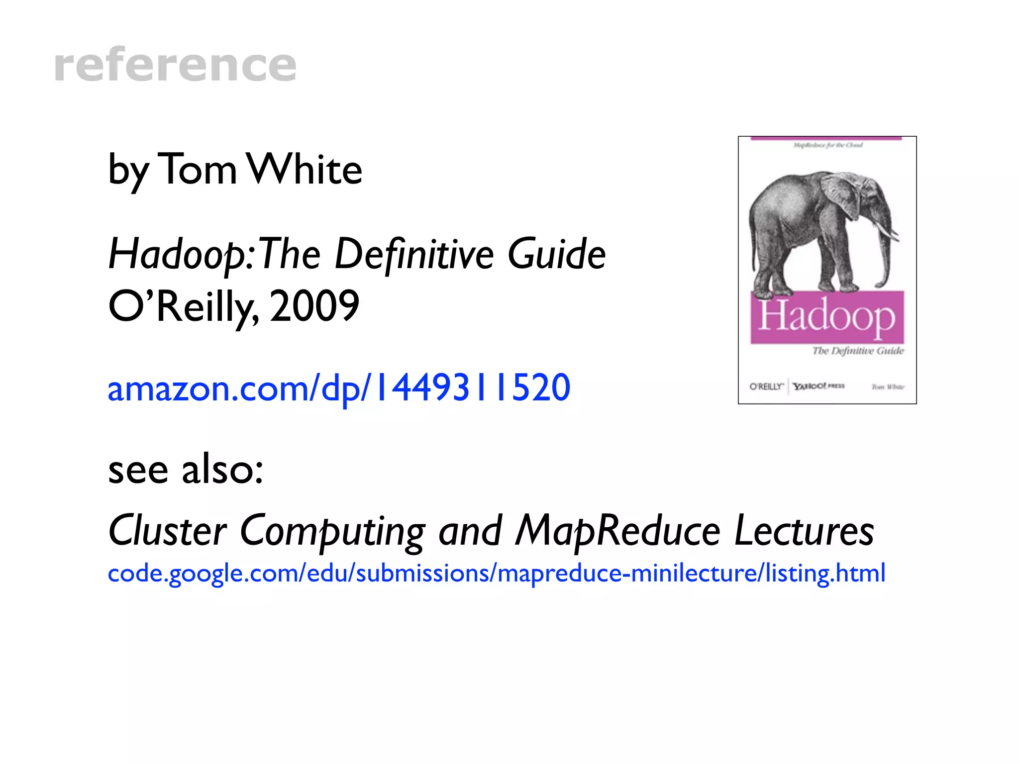 reference

  by Tom White
  Hadoop:The Deﬁnitive Guide
  O’Reilly, 2009
  amazon.com/dp/1449311520

  see also:
  Cluster Computing and MapReduce Lectures
  code.google.com/edu/submissions/mapreduce-minilecture/listing.html
 