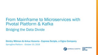 From Mainframe to Microservices with
Pivotal Platform & Kafka
SpringOne Platform - October 10, 2019
Dmitry Milman & Ankur ...