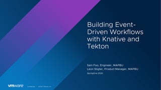 Confidential │ ©2020 VMware, Inc.
Building Event-
Driven Workflows
with Knative and
Tekton
Sam Foo, Engineer, MAPBU
Leon Stigter, Product Manager, MAPBU
SpringOne 2020
 