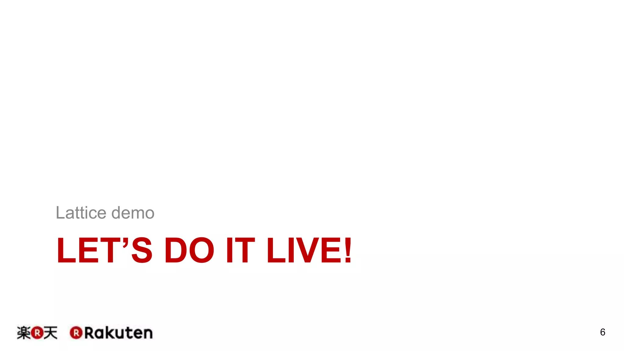 6
LET’S DO IT LIVE!
Lattice demo
 