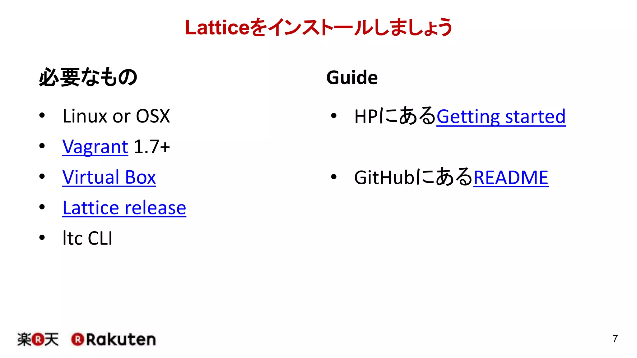 Latticeをインストールしましょう
必要なもの
• Linux or OSX
• Vagrant 1.7+
• Virtual Box
• Lattice release
• ltc CLI
Guide
• HPにあるGetting started
• GitHubにあるREADME
7
 