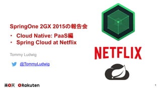 SpringOne 2GX 2015の報告会
・ Cloud Native: PaaS編
・ Spring Cloud at Netflix
Tommy Ludwig
@TommyLudwig
1
 