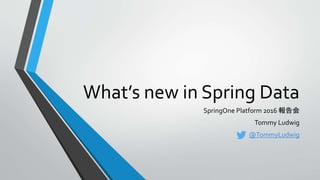 What’s new in Spring Data
SpringOne Platform 2016 報告会
Tommy Ludwig
@TommyLudwig
 
