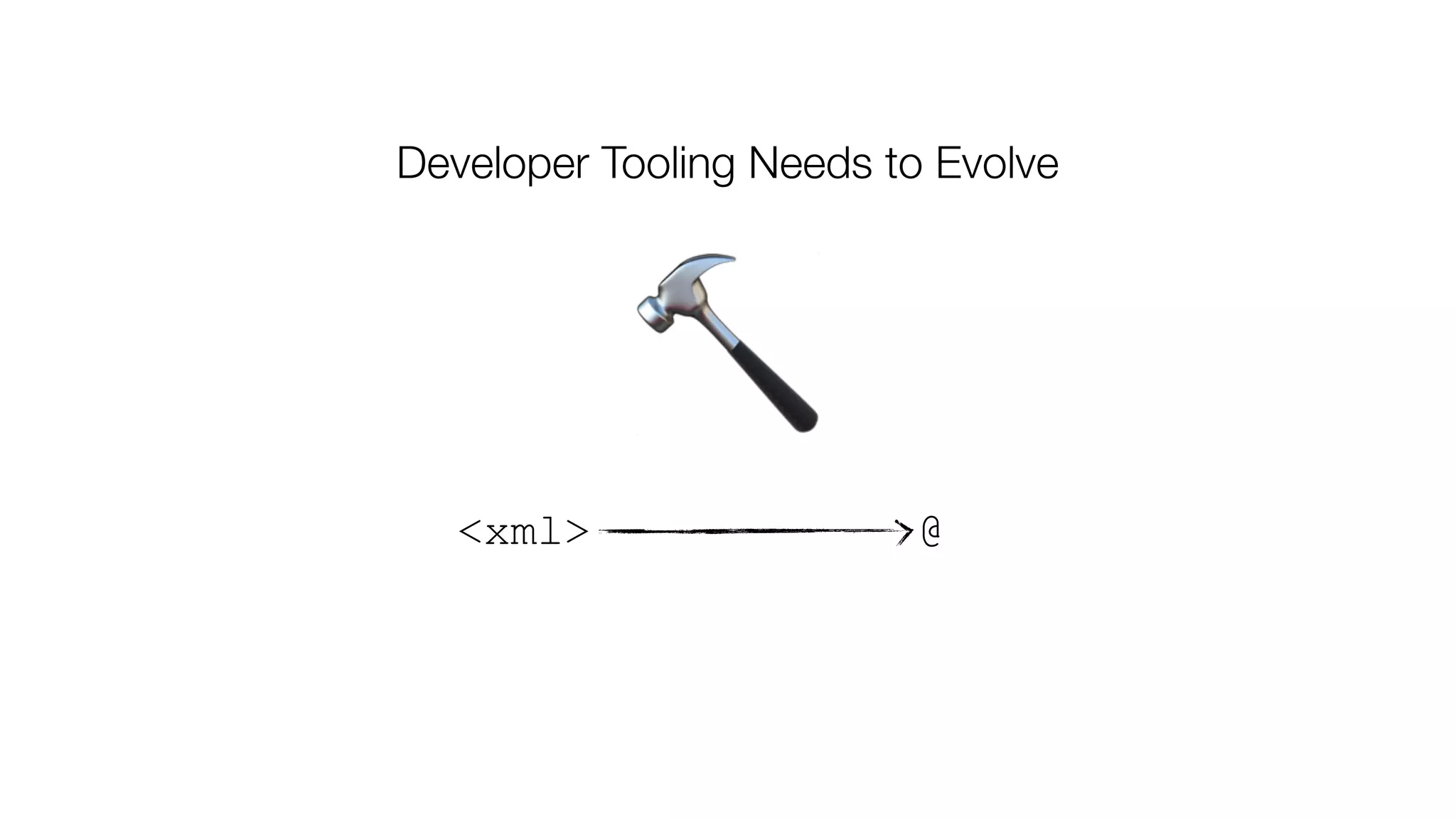 🔨
<xml> @
Developer Tooling Needs to Evolve
 