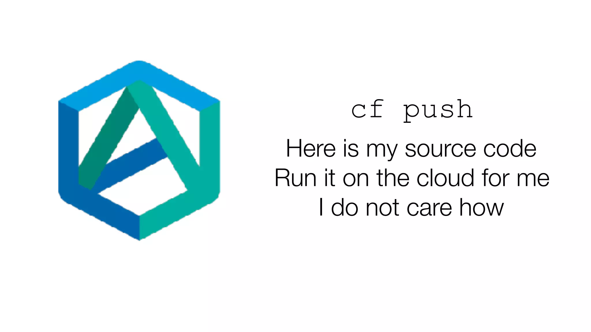 cf push
Here is my source code
Run it on the cloud for me
I do not care how
 