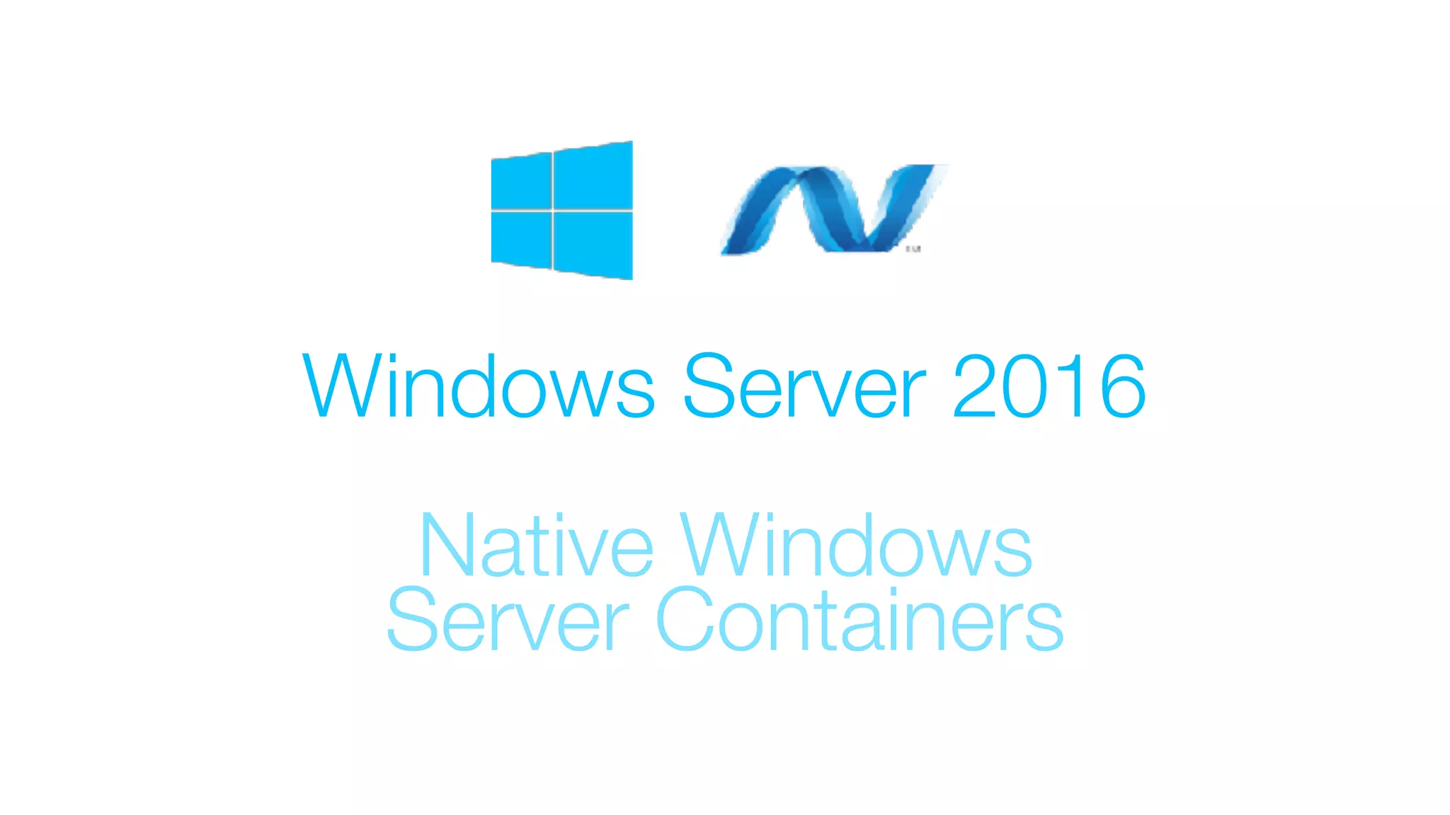 Windows Server 2016
Native Windows
Server Containers
 