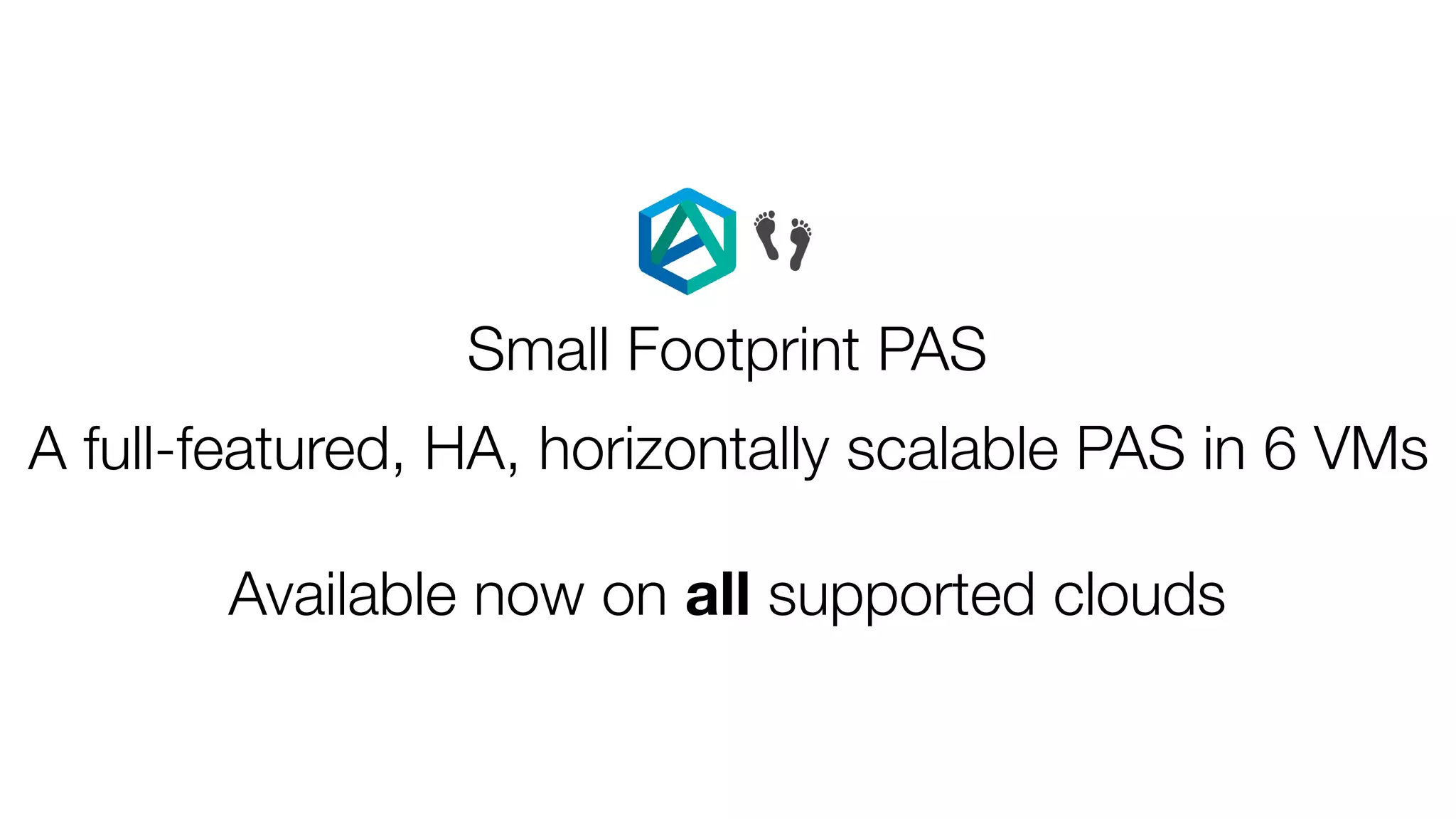 Small Footprint PAS
Available now on all supported clouds
👣
A full-featured, HA, horizontally scalable PAS in 6 VMs
 
