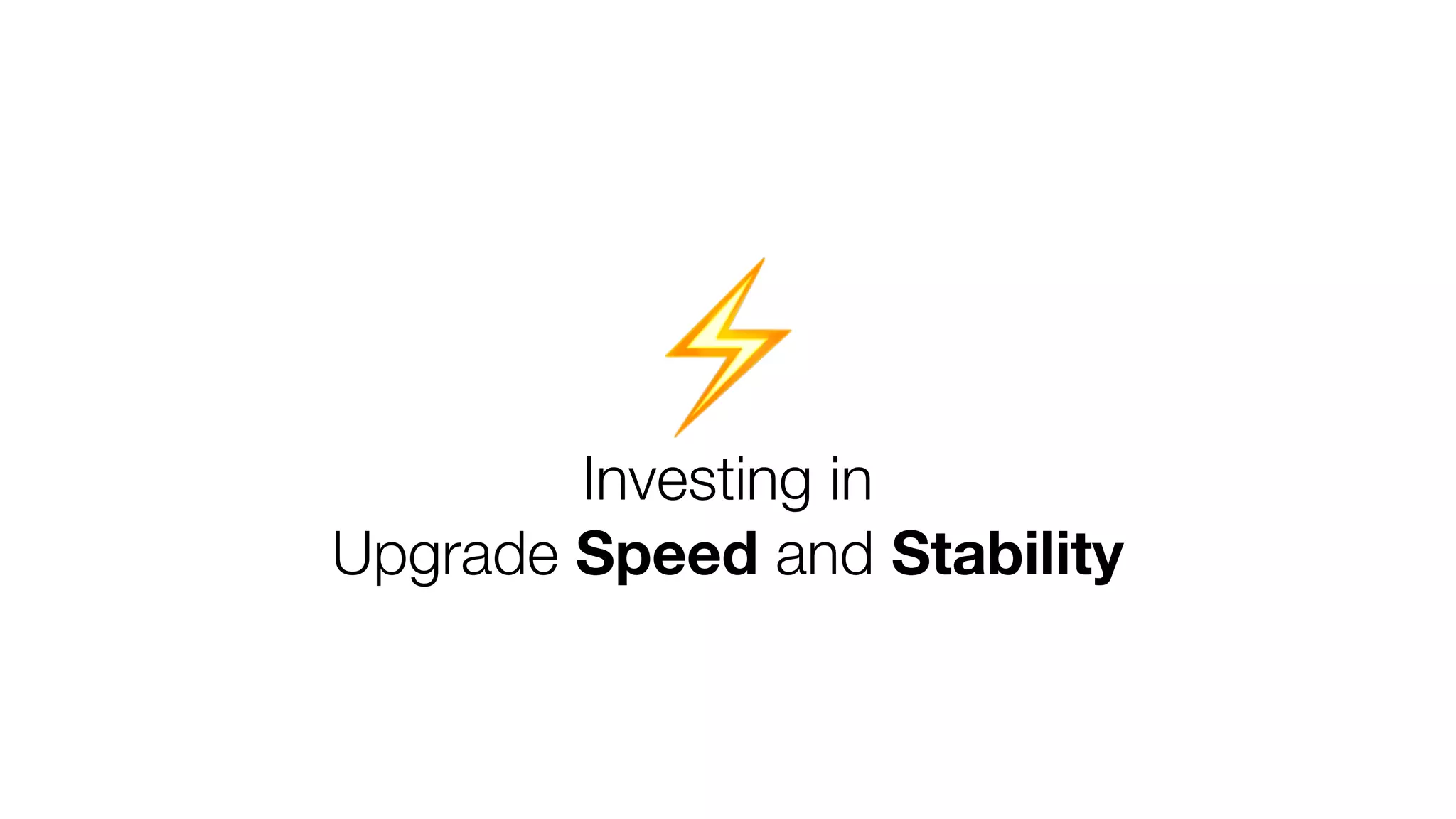 Investing in
Upgrade Speed and Stability
⚡
 