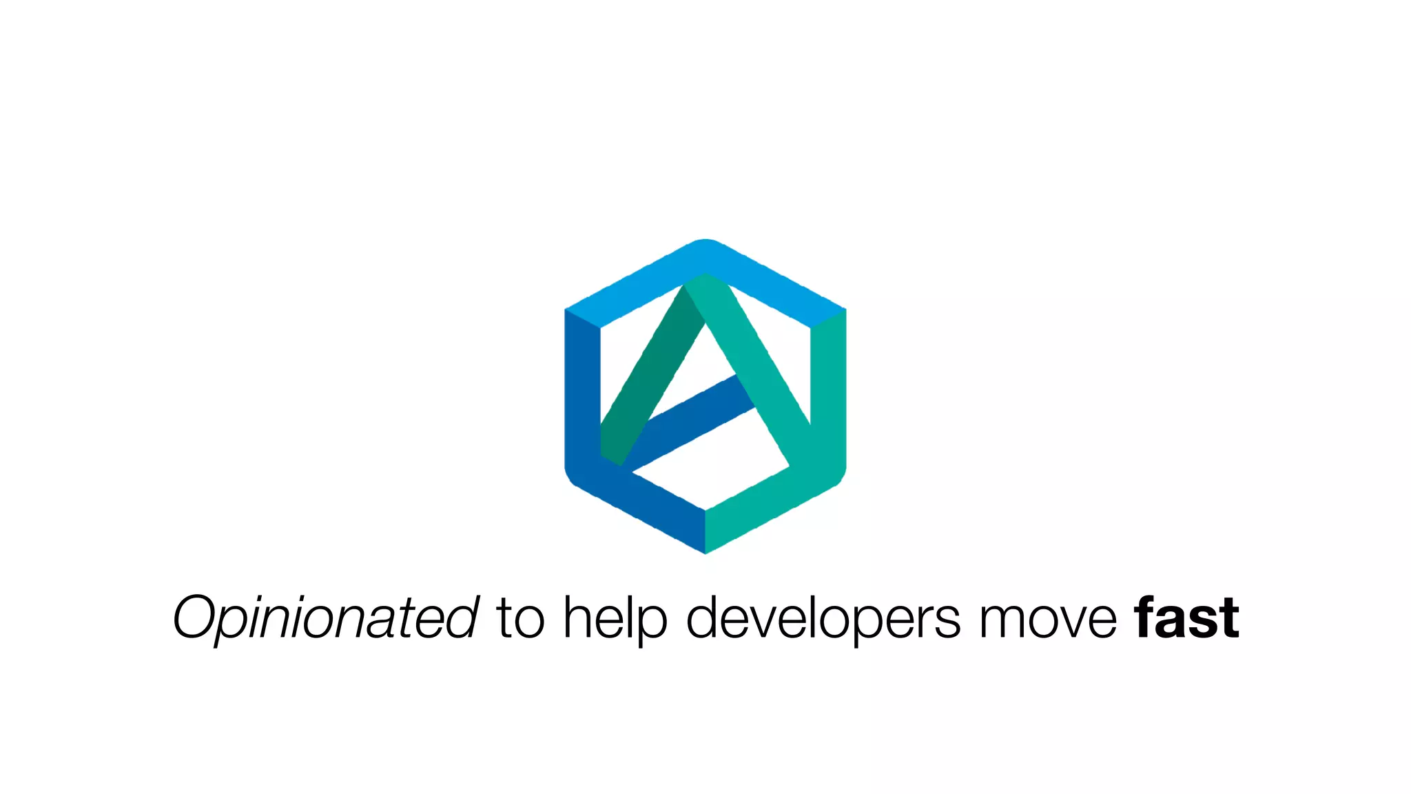 Opinionated to help developers move fast
 