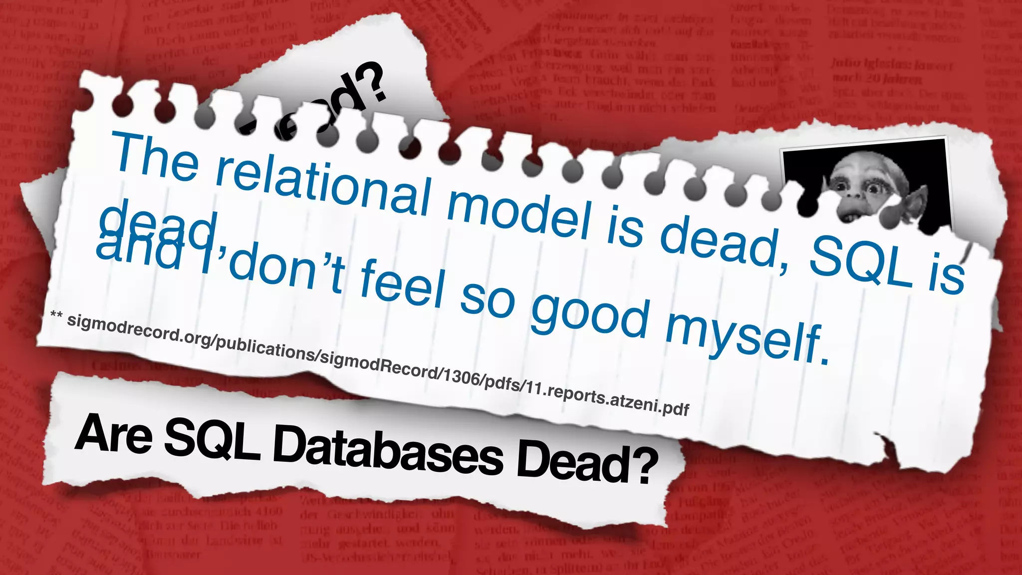 Is SQLDead?
Are SQL Databases Dead?
Bat Child
Found In Cave!
The relational model is dead, SQL is
dead,and I don’t feel so good myself.
** sigmodrecord.org/publications/sigmodRecord/1306/pdfs/11.reports.atzeni.pdf
 