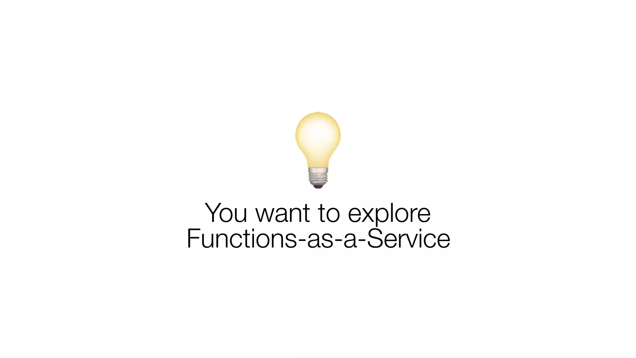 💡You want to explore
Functions-as-a-Service
 