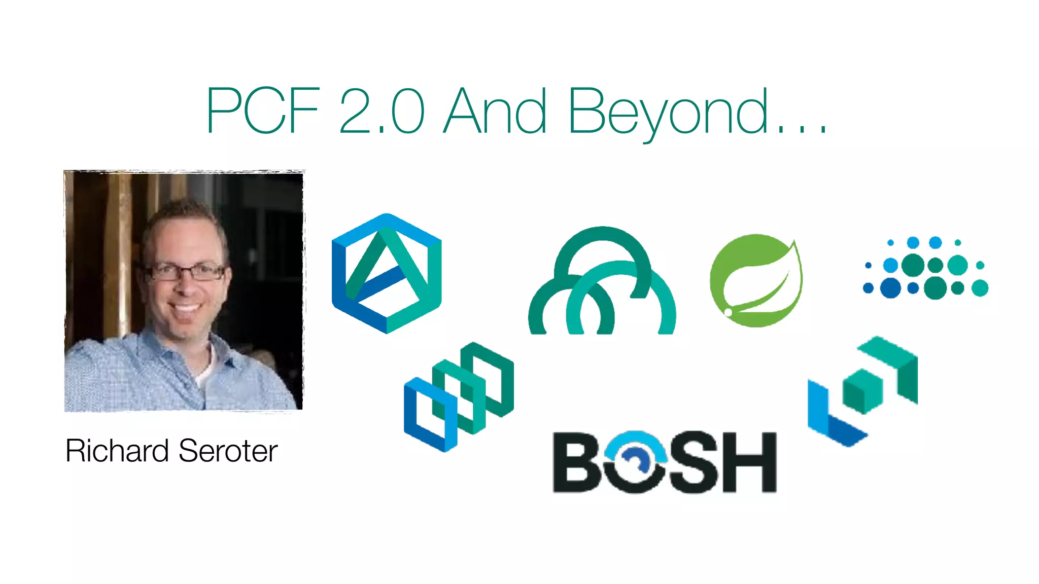 PCF 2.0 And Beyond…
Richard Seroter
 